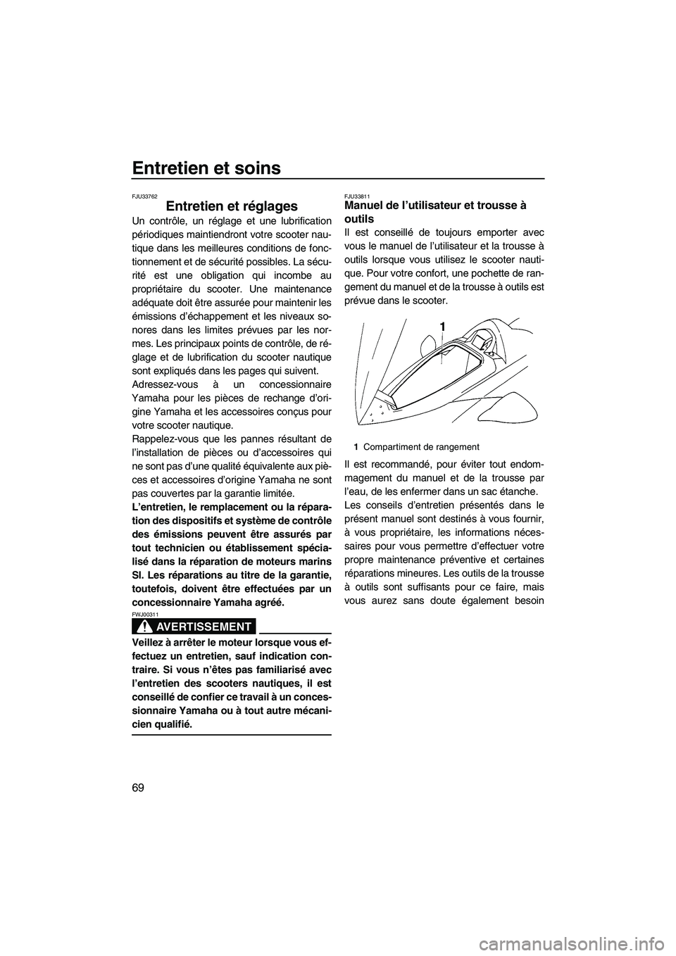 YAMAHA VX 2009  Notices Demploi (in French) Entretien et soins
69
FJU33762
Entretien et réglages 
Un contrôle, un réglage et une lubrification
périodiques maintiendront votre scooter nau-
tique dans les meilleures conditions de fonc-
tionne