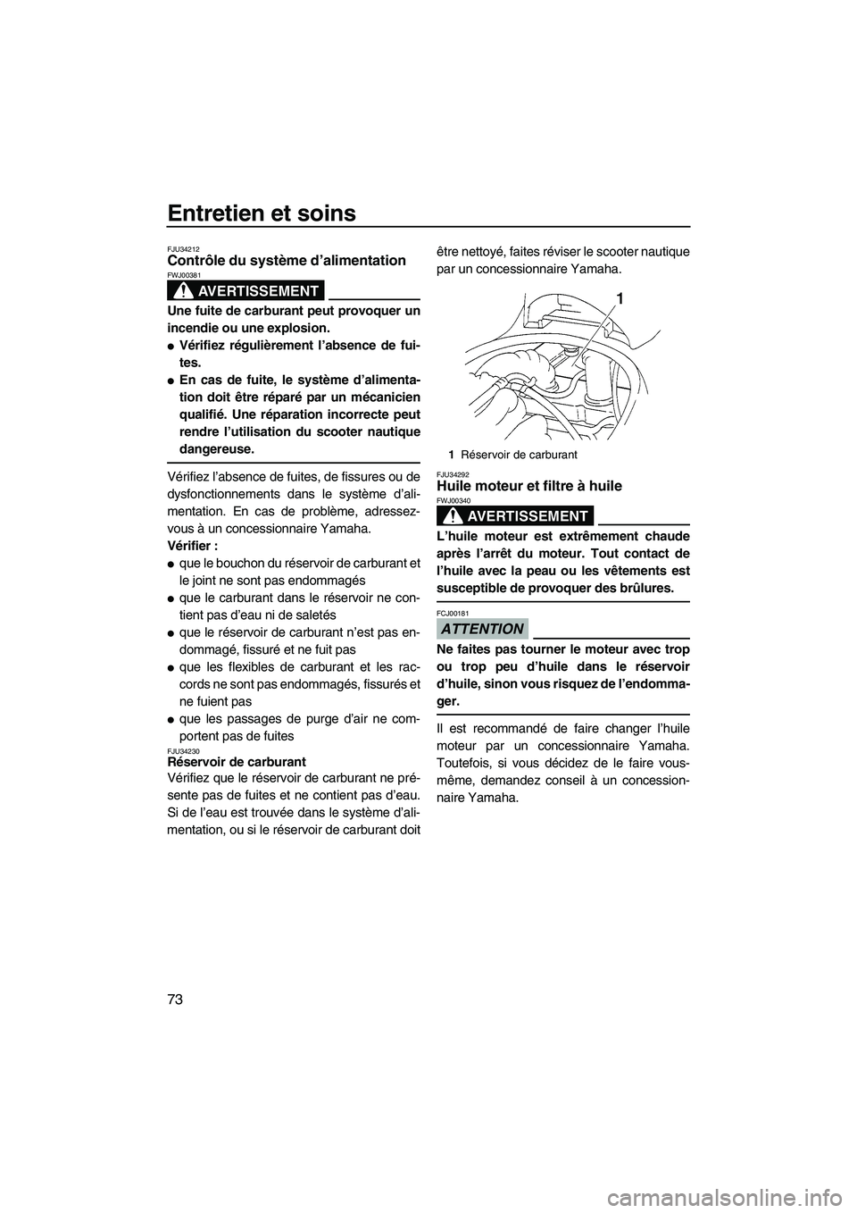 YAMAHA VX 2009  Notices Demploi (in French) Entretien et soins
73
FJU34212Contrôle du système d’alimentation 
AVERTISSEMENT
FWJ00381
Une fuite de carburant peut provoquer un
incendie ou une explosion.
Vérifiez régulièrement l’absence 