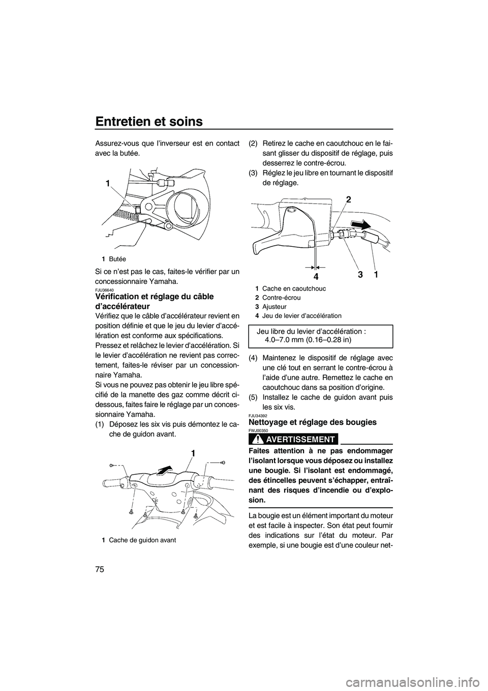 YAMAHA VX 2009  Notices Demploi (in French) Entretien et soins
75
Assurez-vous que l’inverseur est en contact
avec la butée.
Si ce n’est pas le cas, faites-le vérifier par un
concessionnaire Yamaha.
FJU36640Vérification et réglage du c