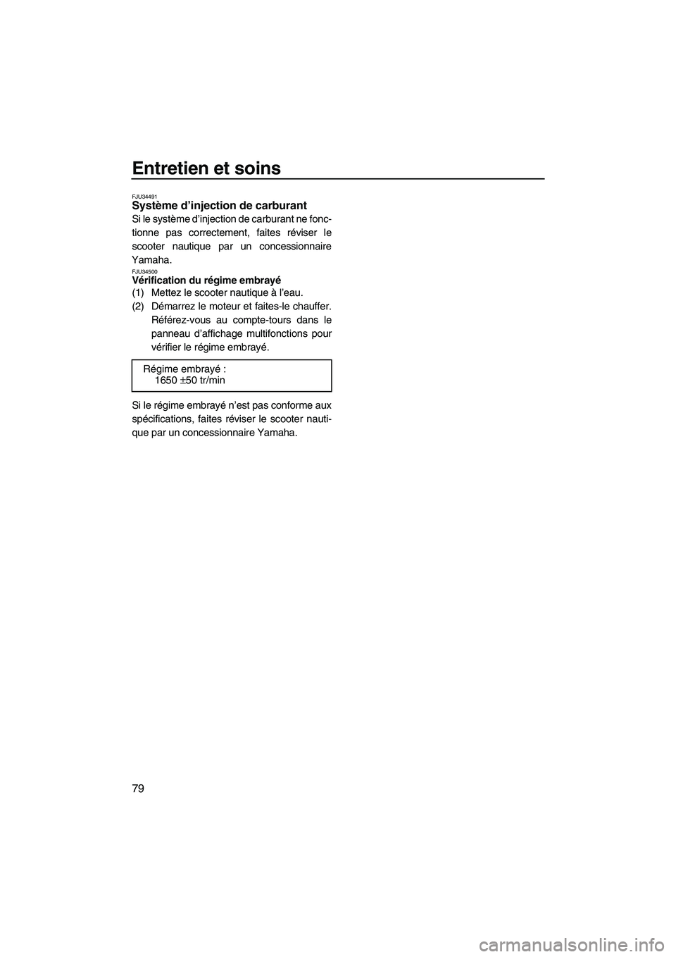 YAMAHA VX 2009  Notices Demploi (in French) Entretien et soins
79
FJU34491Système d’injection de carburant 
Si le système d’injection de carburant ne fonc-
tionne pas correctement, faites réviser le
scooter nautique par un concessionnair