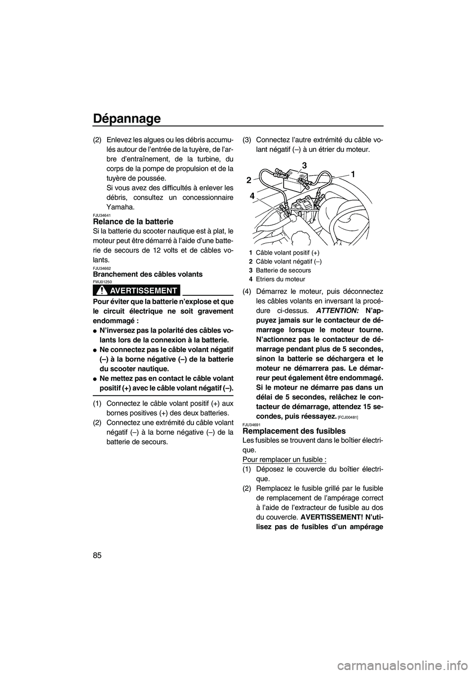 YAMAHA VX 2009 Notices Demploi (in French) Dépannage
85
(2) Enlevez les algues ou les débris accumu-
lés autour de l’entrée de la tuyère, de l’ar-
bre d’entraînement, de la turbine, du
corps de la pompe de propulsion et de la
tuyè YAMAHA VX 2009 Notices Demploi (in French) Dépannage
85
(2) Enlevez les algues ou les débris accumu-
lés autour de l’entrée de la tuyère, de l’ar-
bre d’entraînement, de la turbine, du
corps de la pompe de propulsion et de la
tuyè