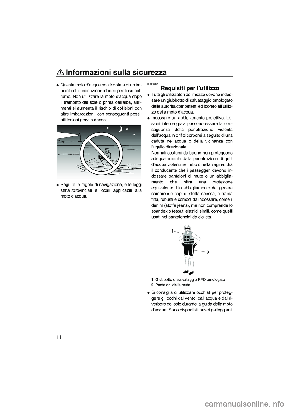 YAMAHA VX 2009  Manuale duso (in Italian) Informazioni sulla sicurezza
11
Questa moto d’acqua non è dotata di un im-
pianto di illuminazione idoneo per l’uso not-
turno. Non utilizzare la moto d’acqua dopo
il tramonto del sole o prima