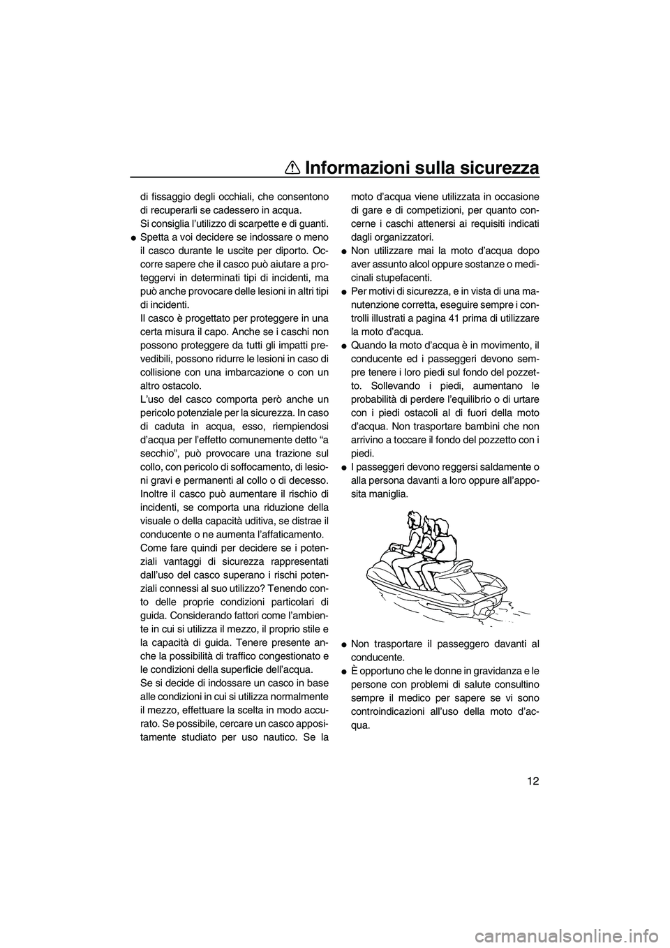 YAMAHA VX 2009  Manuale duso (in Italian) Informazioni sulla sicurezza
12
di fissaggio degli occhiali, che consentono
di recuperarli se cadessero in acqua.
Si consiglia l’utilizzo di scarpette e di guanti.
Spetta a voi decidere se indossar