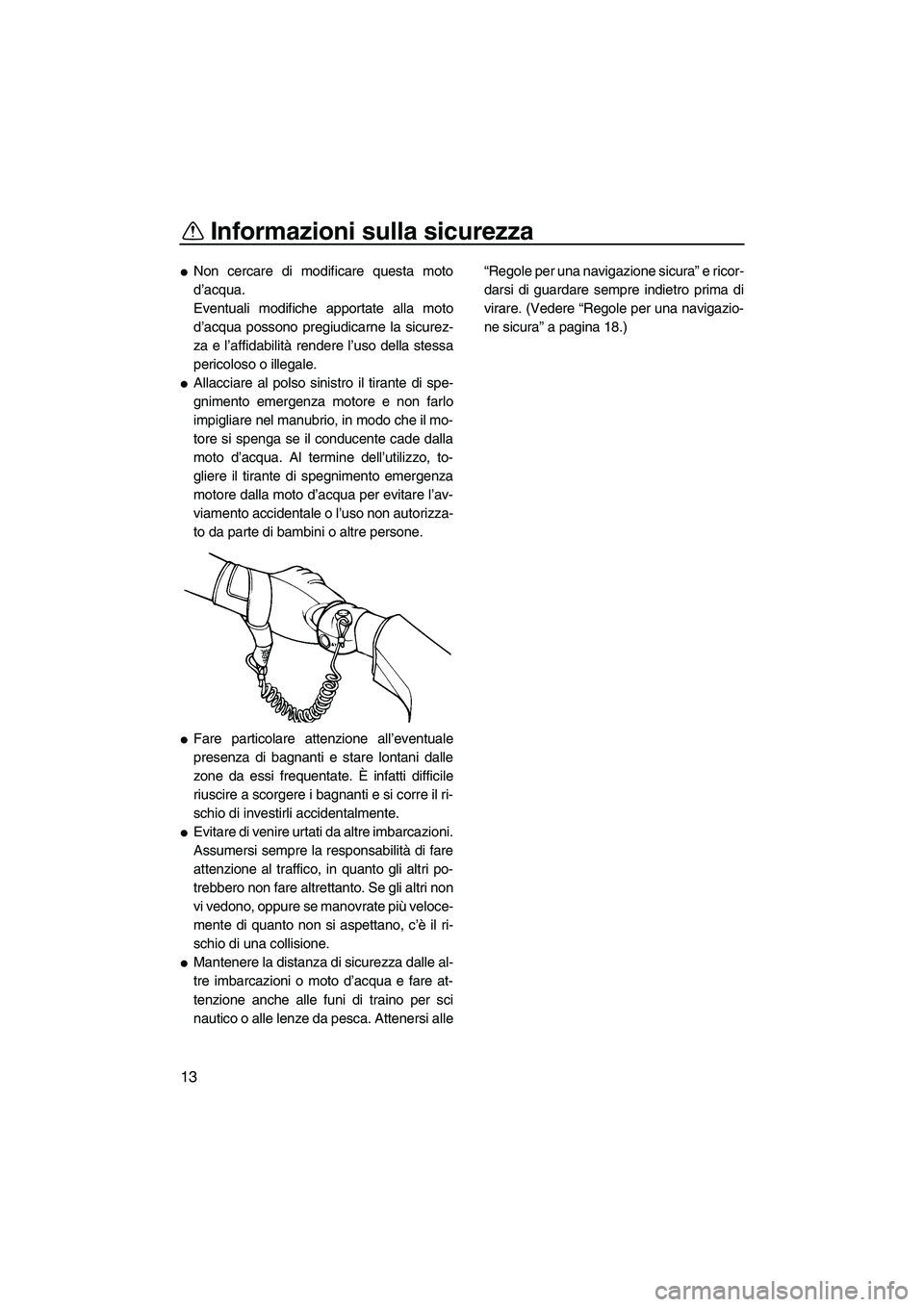 YAMAHA VX 2009  Manuale duso (in Italian) Informazioni sulla sicurezza
13
Non cercare di modificare questa moto
d’acqua.
Eventuali modifiche apportate alla moto
d’acqua possono pregiudicarne la sicurez-
za e l’affidabilità rendere l