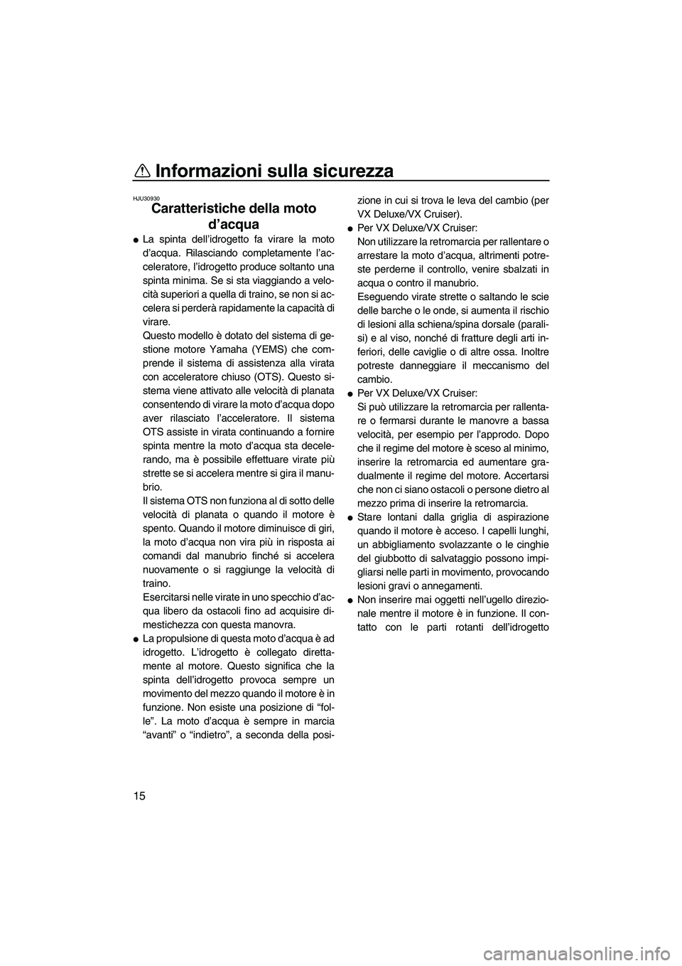 YAMAHA VX 2009  Manuale duso (in Italian) Informazioni sulla sicurezza
15
HJU30930
Caratteristiche della moto 
d’acqua 
La spinta dell’idrogetto fa virare la moto
d’acqua. Rilasciando completamente l’ac-
celeratore, l’idrogetto pro