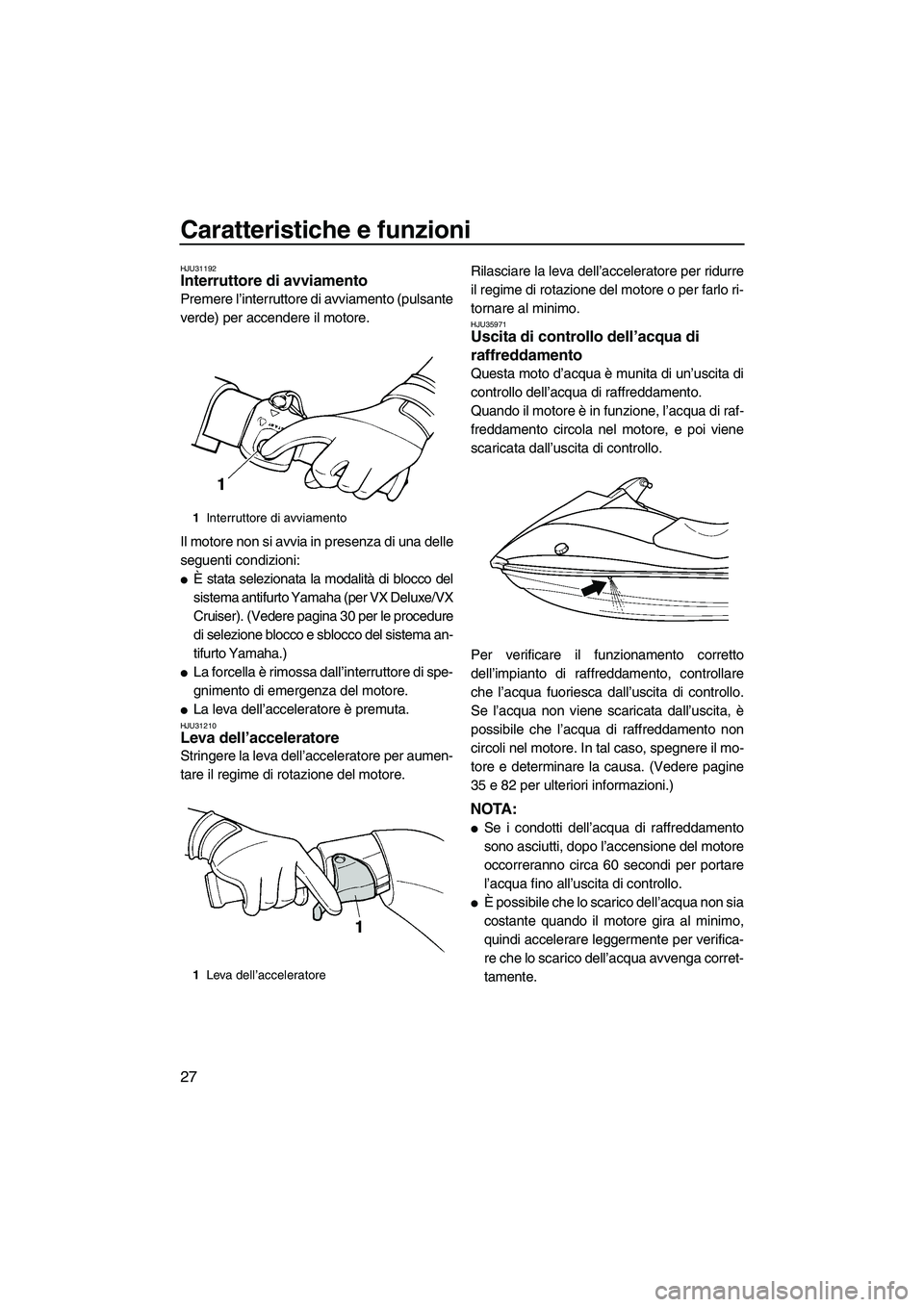 YAMAHA VX 2009  Manuale duso (in Italian) Caratteristiche e funzioni
27
HJU31192Interruttore di avviamento 
Premere l’interruttore di avviamento (pulsante
verde) per accendere il motore.
Il motore non si avvia in presenza di una delle
segue