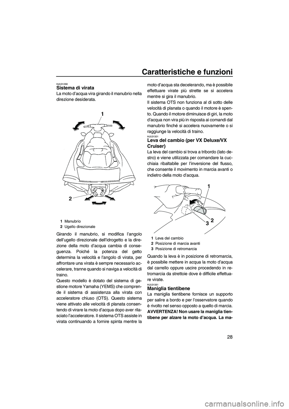 YAMAHA VX 2009  Manuale duso (in Italian) Caratteristiche e funzioni
28
HJU31260Sistema di virata 
La moto d’acqua vira girando il manubrio nella
direzione desiderata.
Girando il manubrio, si modifica l’angolo
dell’ugello direzionale de