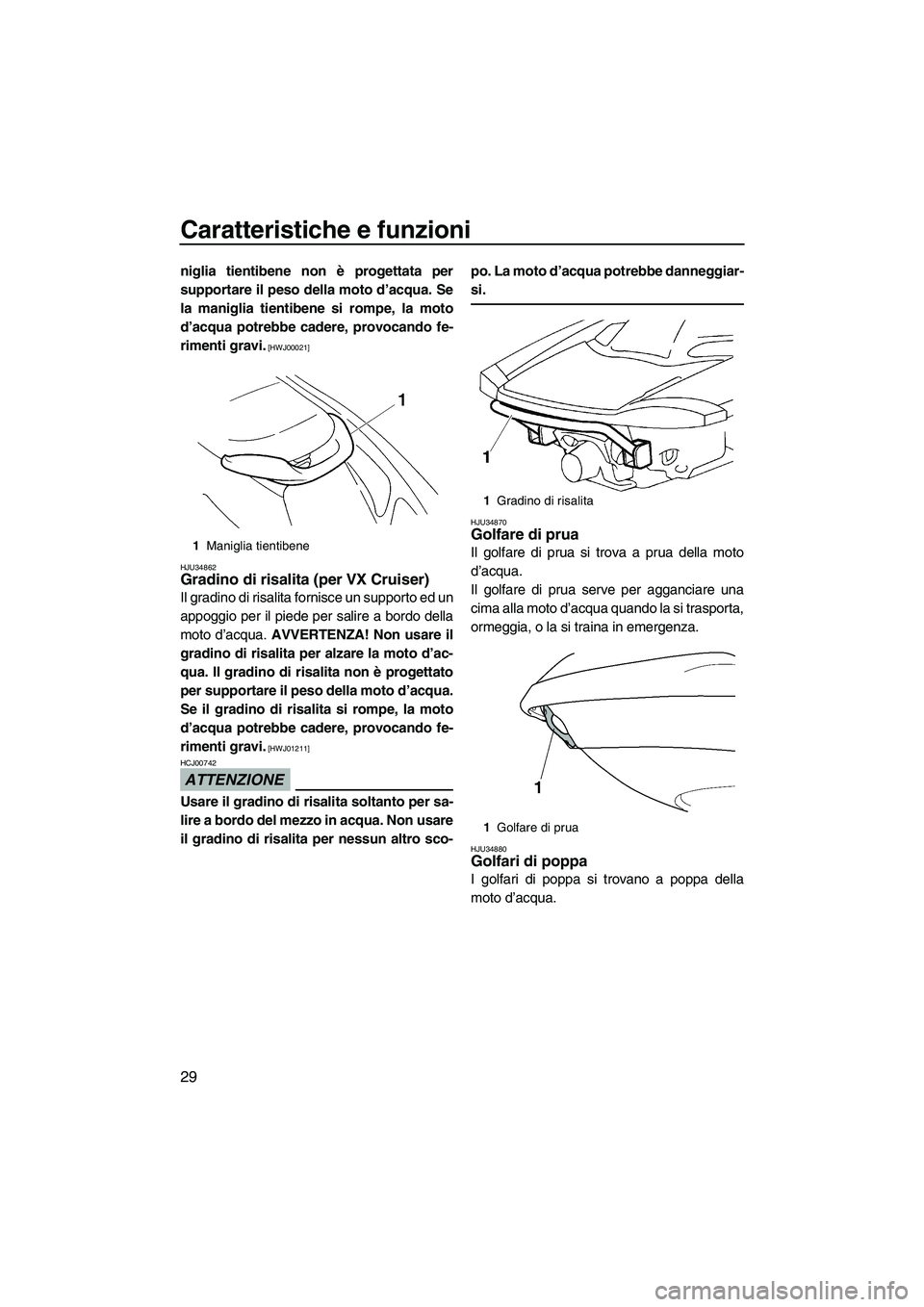 YAMAHA VX 2009  Manuale duso (in Italian) Caratteristiche e funzioni
29
niglia tientibene non è progettata per
supportare il peso della moto d’acqua. Se
la maniglia tientibene si rompe, la moto
d’acqua potrebbe cadere, provocando fe-
rim