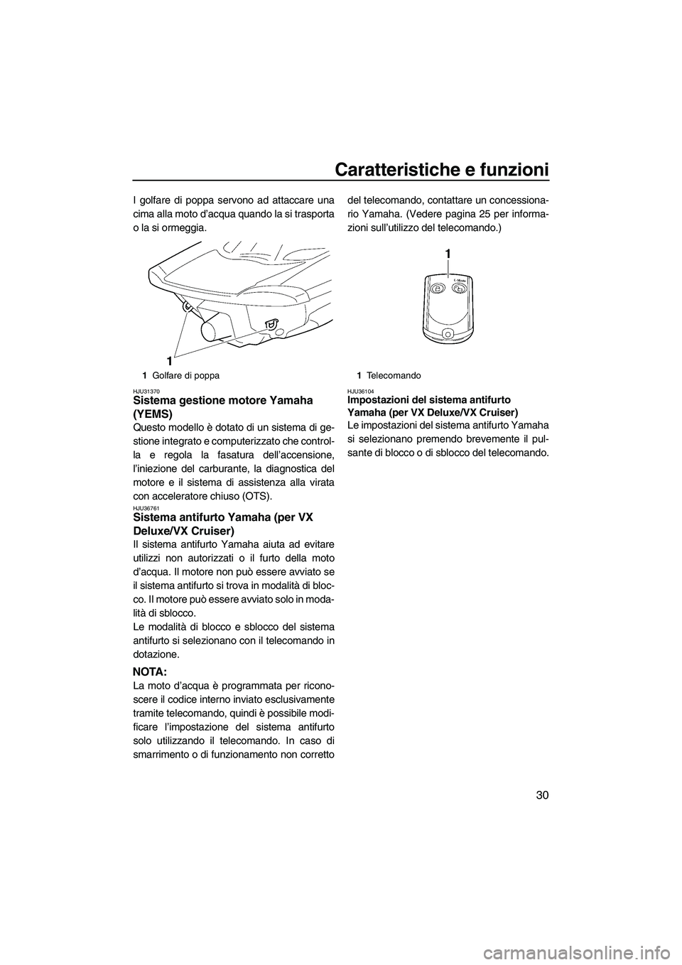 YAMAHA VX 2009  Manuale duso (in Italian) Caratteristiche e funzioni
30
I golfare di poppa servono ad attaccare una
cima alla moto d’acqua quando la si trasporta
o la si ormeggia.
HJU31370Sistema gestione motore Yamaha 
(YEMS) 
Questo model