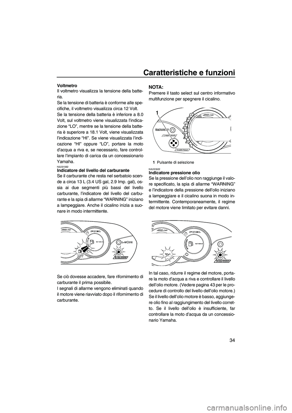 YAMAHA VX 2009  Manuale duso (in Italian) Caratteristiche e funzioni
34
Voltmetro
Il voltmetro visualizza la tensione della batte-
ria.
Se la tensione di batteria è conforme alle spe-
cifiche, il voltmetro visualizza circa 12 Volt.
Se la ten