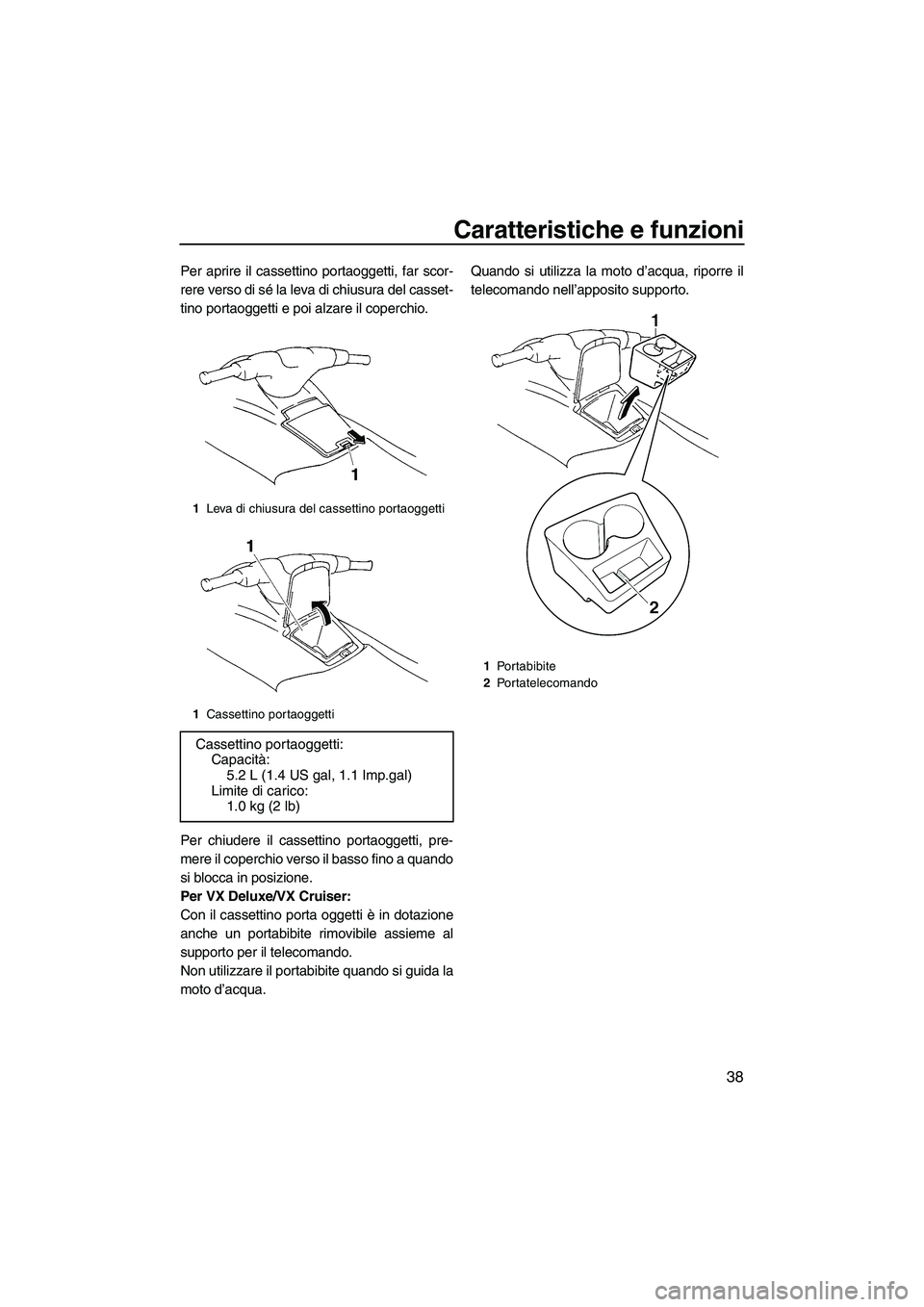 YAMAHA VX 2009  Manuale duso (in Italian) Caratteristiche e funzioni
38
Per aprire il cassettino portaoggetti, far scor-
rere verso di sé la leva di chiusura del casset-
tino portaoggetti e poi alzare il coperchio.
Per chiudere il cassettino