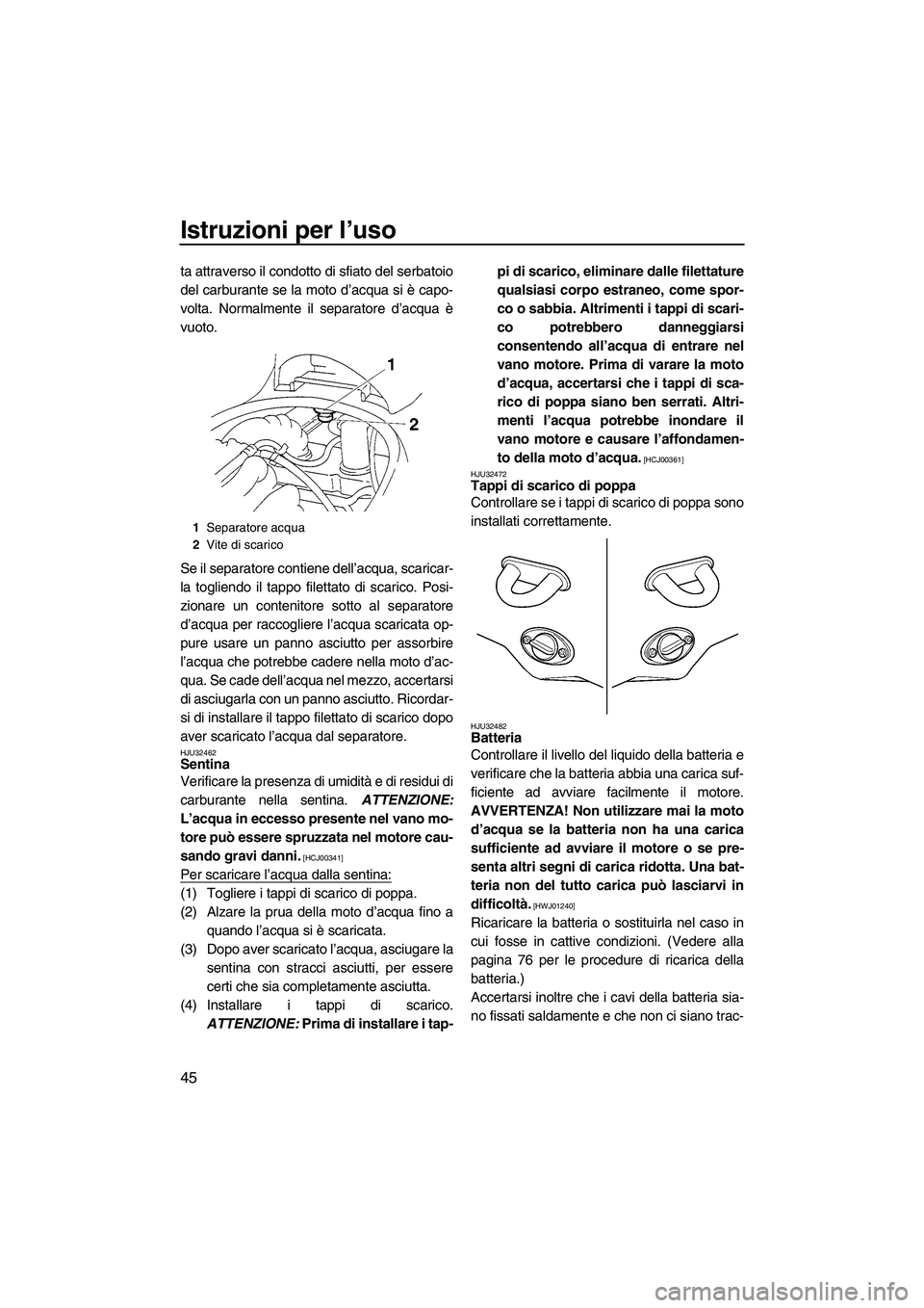 YAMAHA VX 2009 Manuale duso (in Italian) Istruzioni per l’uso
45
ta attraverso il condotto di sfiato del serbatoio
del carburante se la moto d’acqua si è capo-
volta. Normalmente il separatore d’acqua è
vuoto.
Se il separatore contie YAMAHA VX 2009 Manuale duso (in Italian) Istruzioni per l’uso
45
ta attraverso il condotto di sfiato del serbatoio
del carburante se la moto d’acqua si è capo-
volta. Normalmente il separatore d’acqua è
vuoto.
Se il separatore contie
