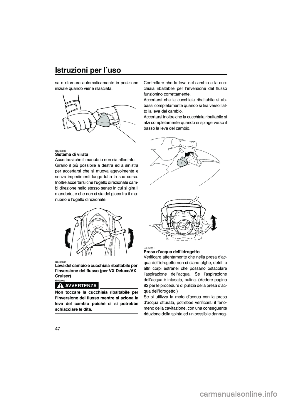 YAMAHA VX 2009 Manuale duso (in Italian) Istruzioni per l’uso
47
sa e ritornare automaticamente in posizione
iniziale quando viene rilasciata.
HJU32600Sistema di virata
Accertarsi che il manubrio non sia allentato.
Girarlo il più possibi YAMAHA VX 2009 Manuale duso (in Italian) Istruzioni per l’uso
47
sa e ritornare automaticamente in posizione
iniziale quando viene rilasciata.
HJU32600Sistema di virata
Accertarsi che il manubrio non sia allentato.
Girarlo il più possibi