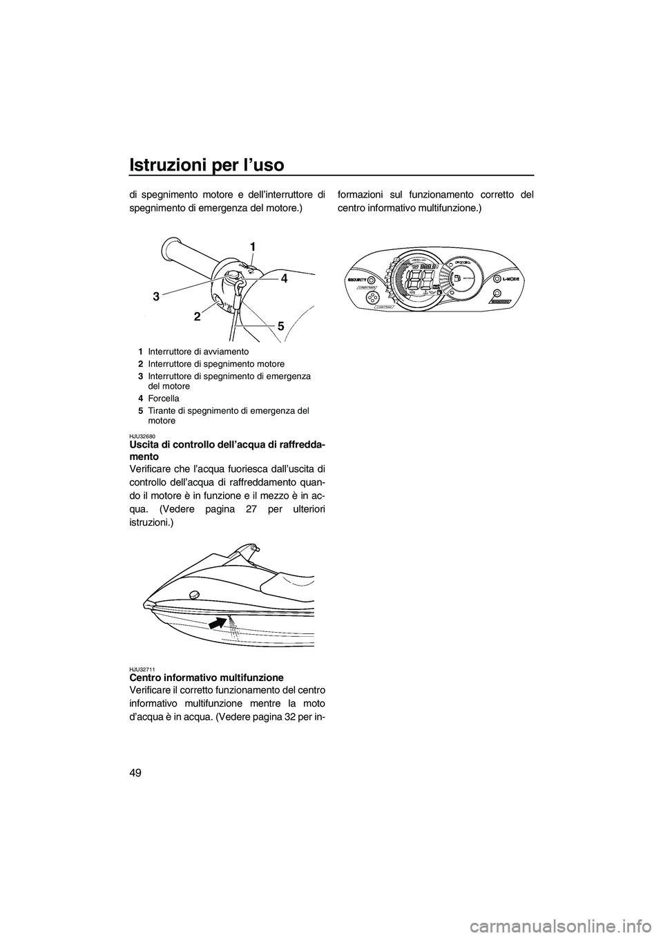 YAMAHA VX 2009 Manuale duso (in Italian) Istruzioni per l’uso
49
di spegnimento motore e dell’interruttore di
spegnimento di emergenza del motore.)
HJU32680Uscita di controllo dell’acqua di raffredda-
mento
Verificare che l’acqua fu YAMAHA VX 2009 Manuale duso (in Italian) Istruzioni per l’uso
49
di spegnimento motore e dell’interruttore di
spegnimento di emergenza del motore.)
HJU32680Uscita di controllo dell’acqua di raffredda-
mento
Verificare che l’acqua fu