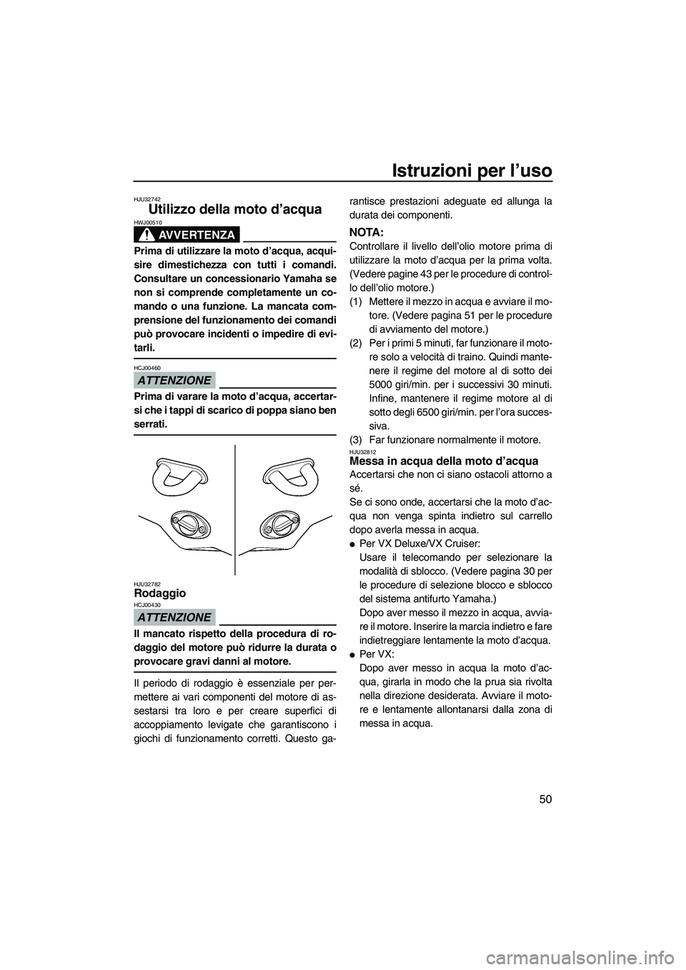 YAMAHA VX 2009 Manuale duso (in Italian) Istruzioni per l’uso
50
HJU32742
Utilizzo della moto d’acqua
AVVERTENZA
HWJ00510
Prima di utilizzare la moto d’acqua, acqui-
sire dimestichezza con tutti i comandi.
Consultare un concessionario YAMAHA VX 2009 Manuale duso (in Italian) Istruzioni per l’uso
50
HJU32742
Utilizzo della moto d’acqua
AVVERTENZA
HWJ00510
Prima di utilizzare la moto d’acqua, acqui-
sire dimestichezza con tutti i comandi.
Consultare un concessionario