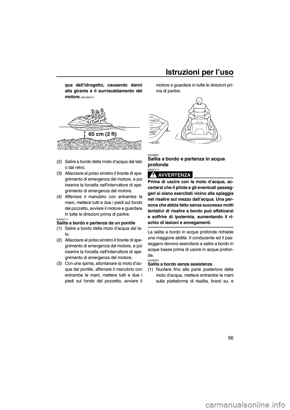 YAMAHA VX 2009  Manuale duso (in Italian) Istruzioni per l’uso
56
qua dell’idrogetto, causando danni
alla girante e il surriscaldamento del
motore.
 [HCJ00471]
(2) Salire a bordo della moto d’acqua dal lato
o dal retro.
(3) Allacciare a