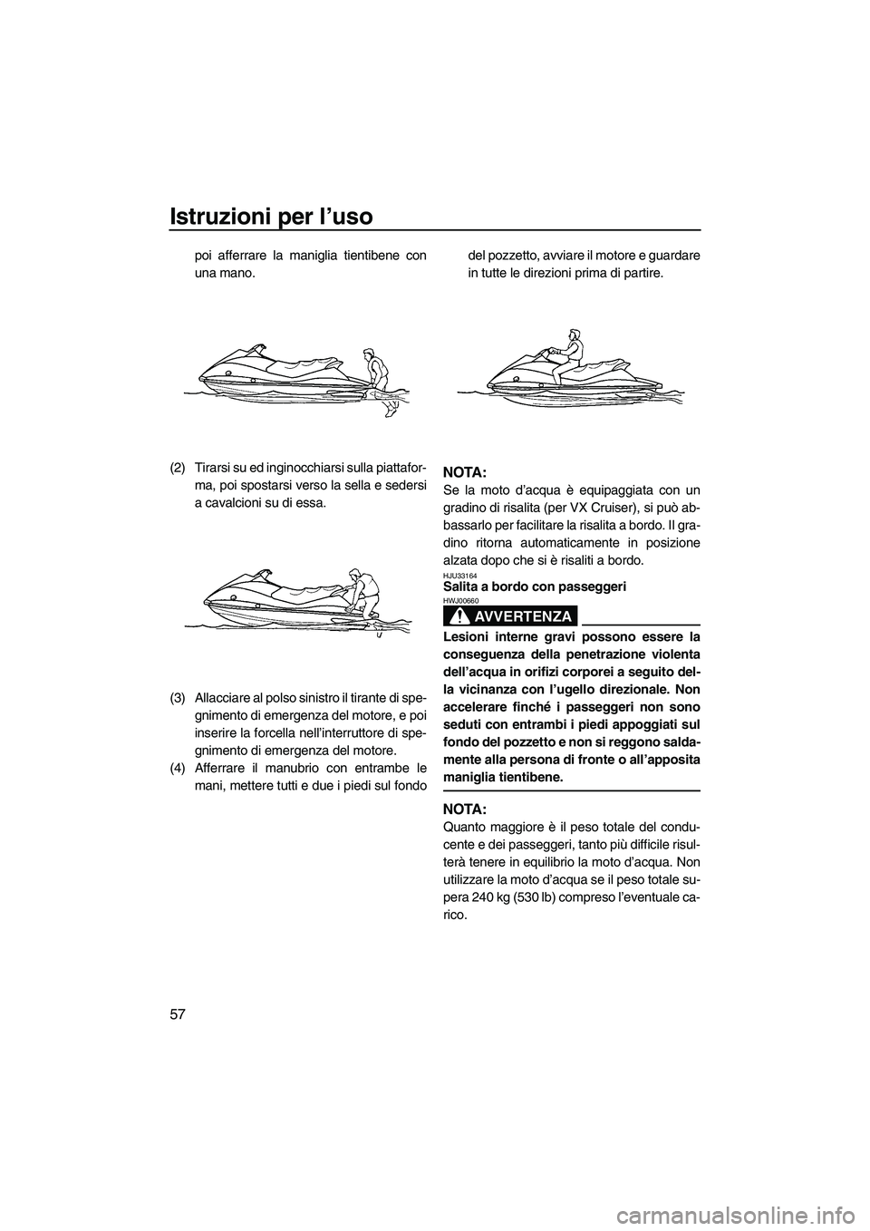 YAMAHA VX 2009 Manuale duso (in Italian) Istruzioni per l’uso
57
poi afferrare la maniglia tientibene con
una mano.
(2) Tirarsi su ed inginocchiarsi sulla piattafor-
ma, poi spostarsi verso la sella e sedersi
a cavalcioni su di essa.
(3) A YAMAHA VX 2009 Manuale duso (in Italian) Istruzioni per l’uso
57
poi afferrare la maniglia tientibene con
una mano.
(2) Tirarsi su ed inginocchiarsi sulla piattafor-
ma, poi spostarsi verso la sella e sedersi
a cavalcioni su di essa.
(3) A