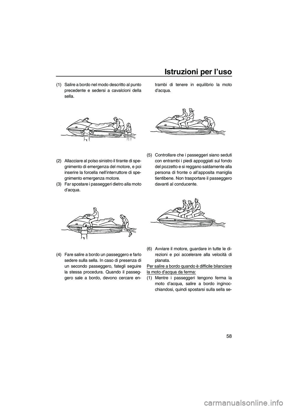 YAMAHA VX 2009 Manuale duso (in Italian) Istruzioni per l’uso
58
(1) Salire a bordo nel modo descritto al punto
precedente e sedersi a cavalcioni della
sella.
(2) Allacciare al polso sinistro il tirante di spe-
gnimento di emergenza del mo YAMAHA VX 2009 Manuale duso (in Italian) Istruzioni per l’uso
58
(1) Salire a bordo nel modo descritto al punto
precedente e sedersi a cavalcioni della
sella.
(2) Allacciare al polso sinistro il tirante di spe-
gnimento di emergenza del mo