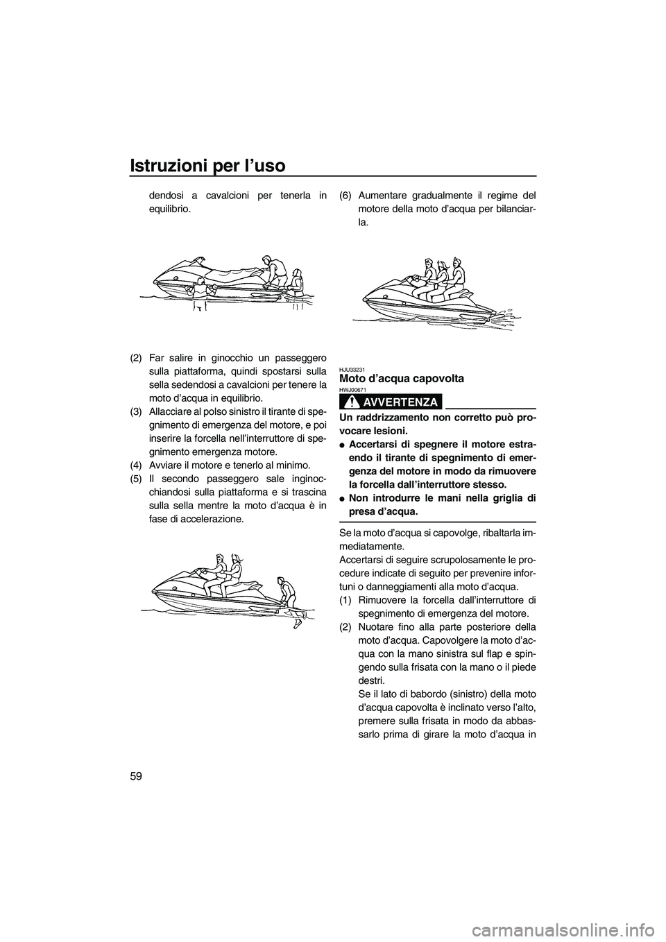 YAMAHA VX 2009 Manuale duso (in Italian) Istruzioni per l’uso
59
dendosi a cavalcioni per tenerla in
equilibrio.
(2) Far salire in ginocchio un passeggero
sulla piattaforma, quindi spostarsi sulla
sella sedendosi a cavalcioni per tenere la YAMAHA VX 2009 Manuale duso (in Italian) Istruzioni per l’uso
59
dendosi a cavalcioni per tenerla in
equilibrio.
(2) Far salire in ginocchio un passeggero
sulla piattaforma, quindi spostarsi sulla
sella sedendosi a cavalcioni per tenere la