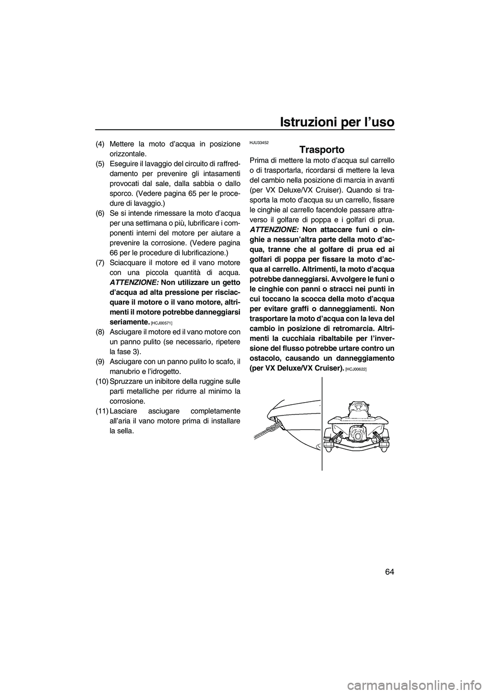 YAMAHA VX 2009  Manuale duso (in Italian) Istruzioni per l’uso
64
(4) Mettere la moto d’acqua in posizione
orizzontale.
(5) Eseguire il lavaggio del circuito di raffred-
damento per prevenire gli intasamenti
provocati dal sale, dalla sabb