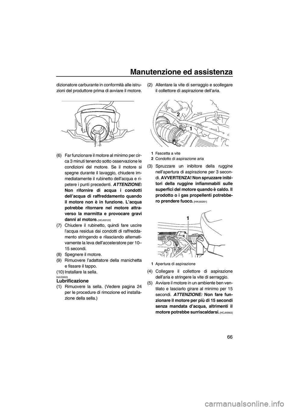 YAMAHA VX 2009  Manuale duso (in Italian) Manutenzione ed assistenza
66
dizionatore carburante in conformità alle istru-
zioni del produttore prima di avviare il motore.
(6) Far funzionare il motore al minimo per cir-
ca 3 minuti tenendo sot