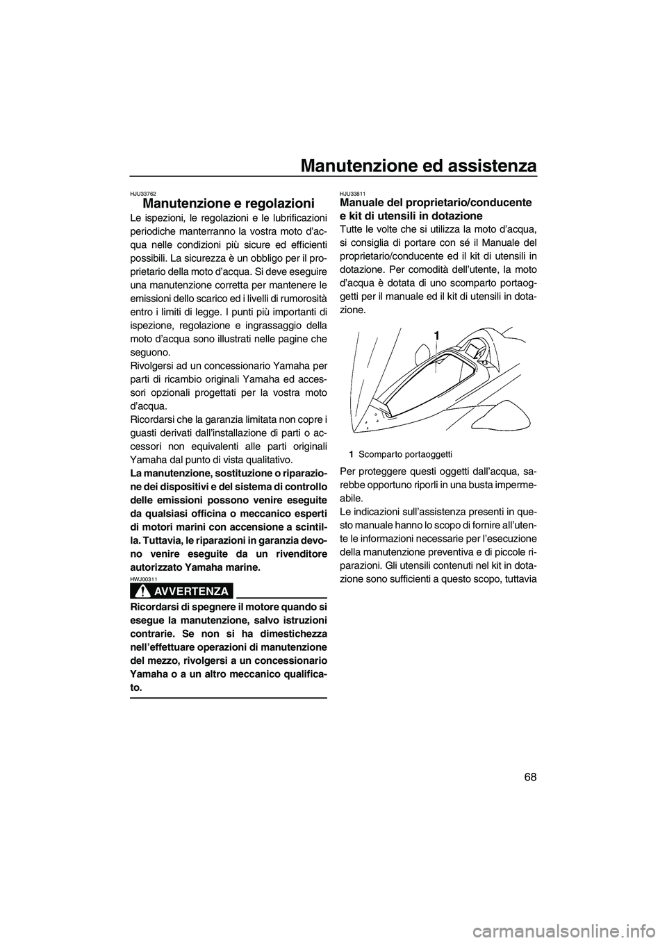YAMAHA VX 2009  Manuale duso (in Italian) Manutenzione ed assistenza
68
HJU33762
Manutenzione e regolazioni 
Le ispezioni, le regolazioni e le lubrificazioni
periodiche manterranno la vostra moto d’ac-
qua nelle condizioni più sicure ed ef