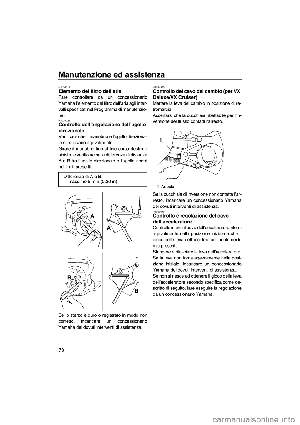 YAMAHA VX 2009  Manuale duso (in Italian) Manutenzione ed assistenza
73
HJU34311Elemento del filtro dell’aria 
Fare controllare da un concessionario
Yamaha l’elemento del filtro dell’aria agli inter-
valli specificati nel Programma di m