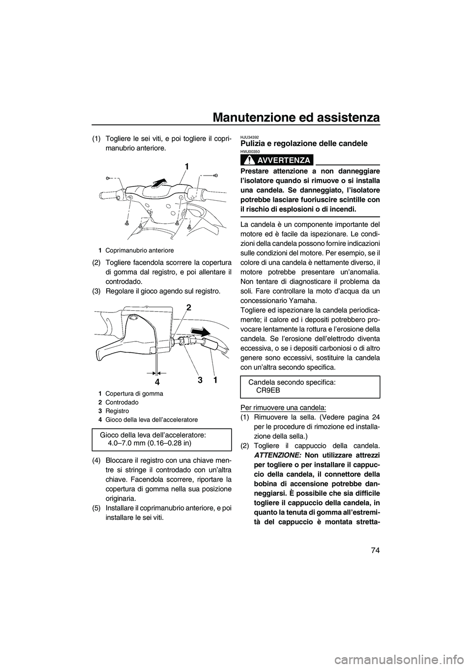 YAMAHA VX 2009  Manuale duso (in Italian) Manutenzione ed assistenza
74
(1) Togliere le sei viti, e poi togliere il copri-
manubrio anteriore.
(2) Togliere facendola scorrere la copertura
di gomma dal registro, e poi allentare il
controdado.
