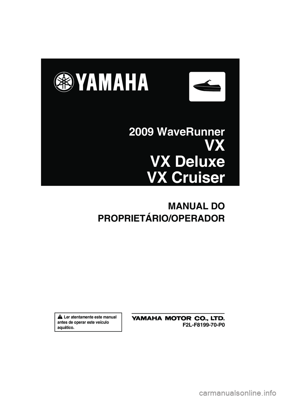 YAMAHA VX 2009  Manual de utilização (in Portuguese)  Ler atentamente este manual 
antes de operar este veículo 
aquático.
MANUAL DO
PROPRIETÁRIO/OPERADOR
2009 WaveRunner
VX
VX Deluxe
VX Cruiser
F2L-F8199-70-P0
UF2L70P0.book  Page 1  Tuesday, June 24