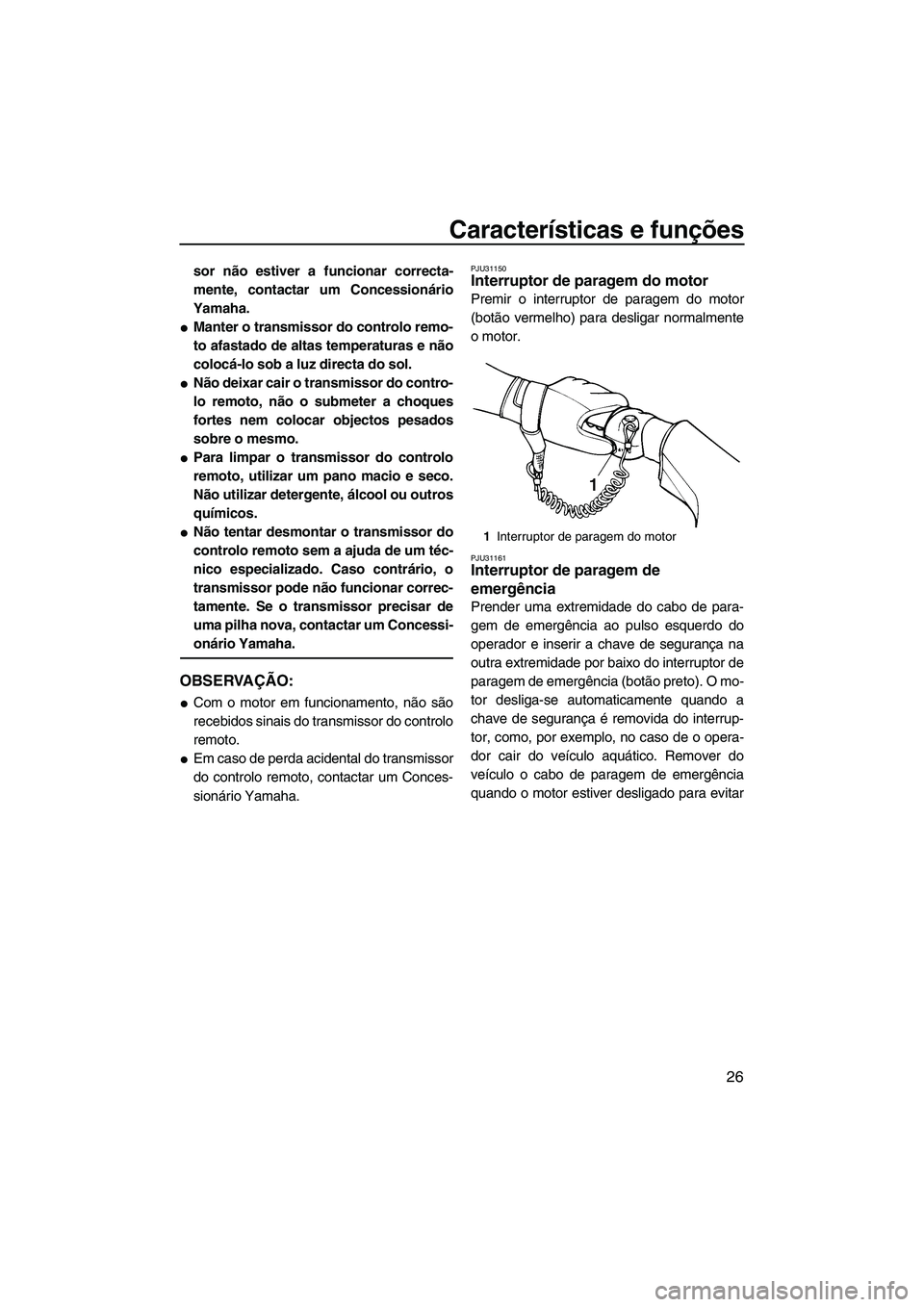 YAMAHA VX 2009  Manual de utilização (in Portuguese) Características e funções
26
sor não estiver a funcionar correcta-
mente, contactar um Concessionário
Yamaha.
Manter o transmissor do controlo remo-
to afastado de altas temperaturas e não
colo
