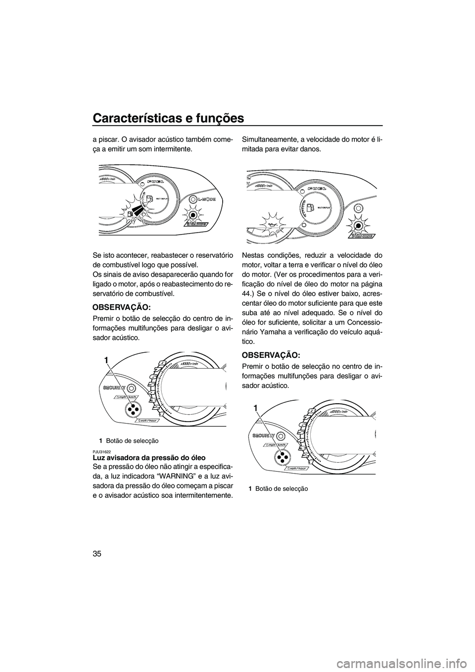 YAMAHA VX 2009  Manual de utilização (in Portuguese) Características e funções
35
a piscar. O avisador acústico também come-
ça a emitir um som intermitente.
Se isto acontecer, reabastecer o reservatório
de combustível logo que possível.
Os sin