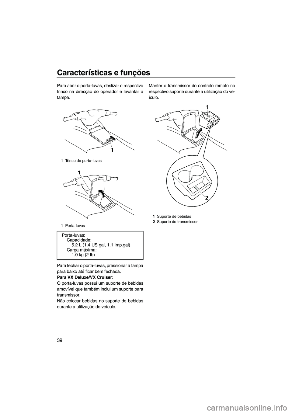 YAMAHA VX 2009  Manual de utilização (in Portuguese) Características e funções
39
Para abrir o porta-luvas, deslizar o respectivo
trinco na direcção do operador e levantar a
tampa.
Para fechar o porta-luvas, pressionar a tampa
para baixo até ficar