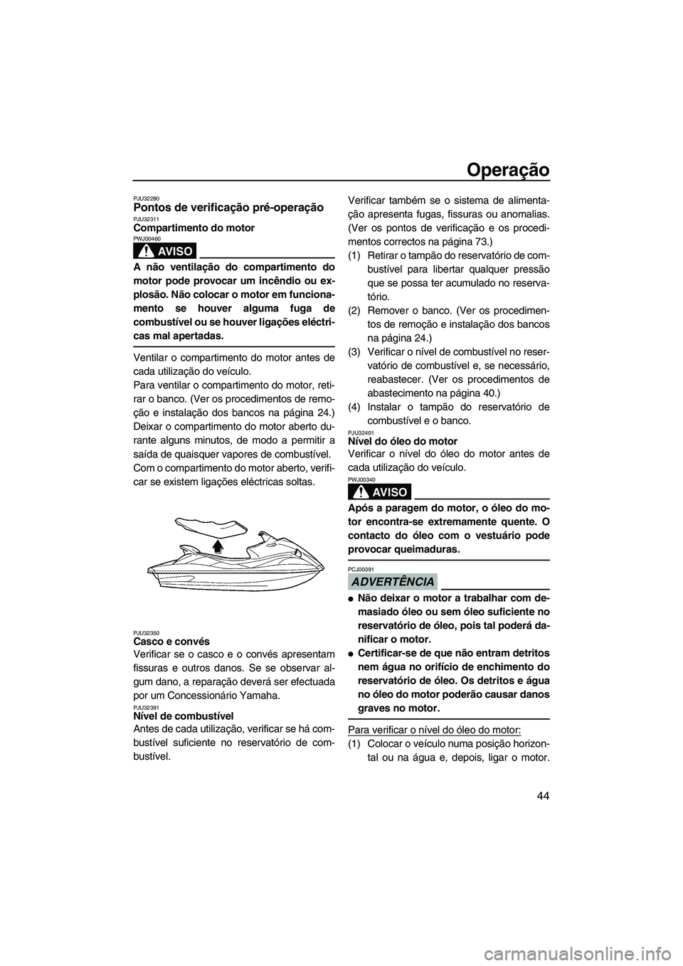 YAMAHA VX 2009  Manual de utilização (in Portuguese) Operação
44
PJU32280Pontos de verificação pré-operação PJU32311Compartimento do motor 
AV I S O
PWJ00460
A não ventilação do compartimento do
motor pode provocar um incêndio ou ex-
plosão.