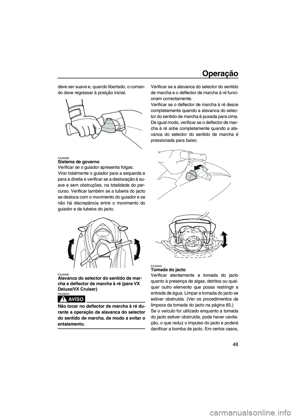 YAMAHA VX 2009  Manual de utilização (in Portuguese) Operação
48
deve ser suave e, quando libertado, o coman-
do deve regressar à posição inicial.
PJU32600Sistema de governo 
Verificar se o guiador apresenta folgas.
Virar totalmente o guiador para 