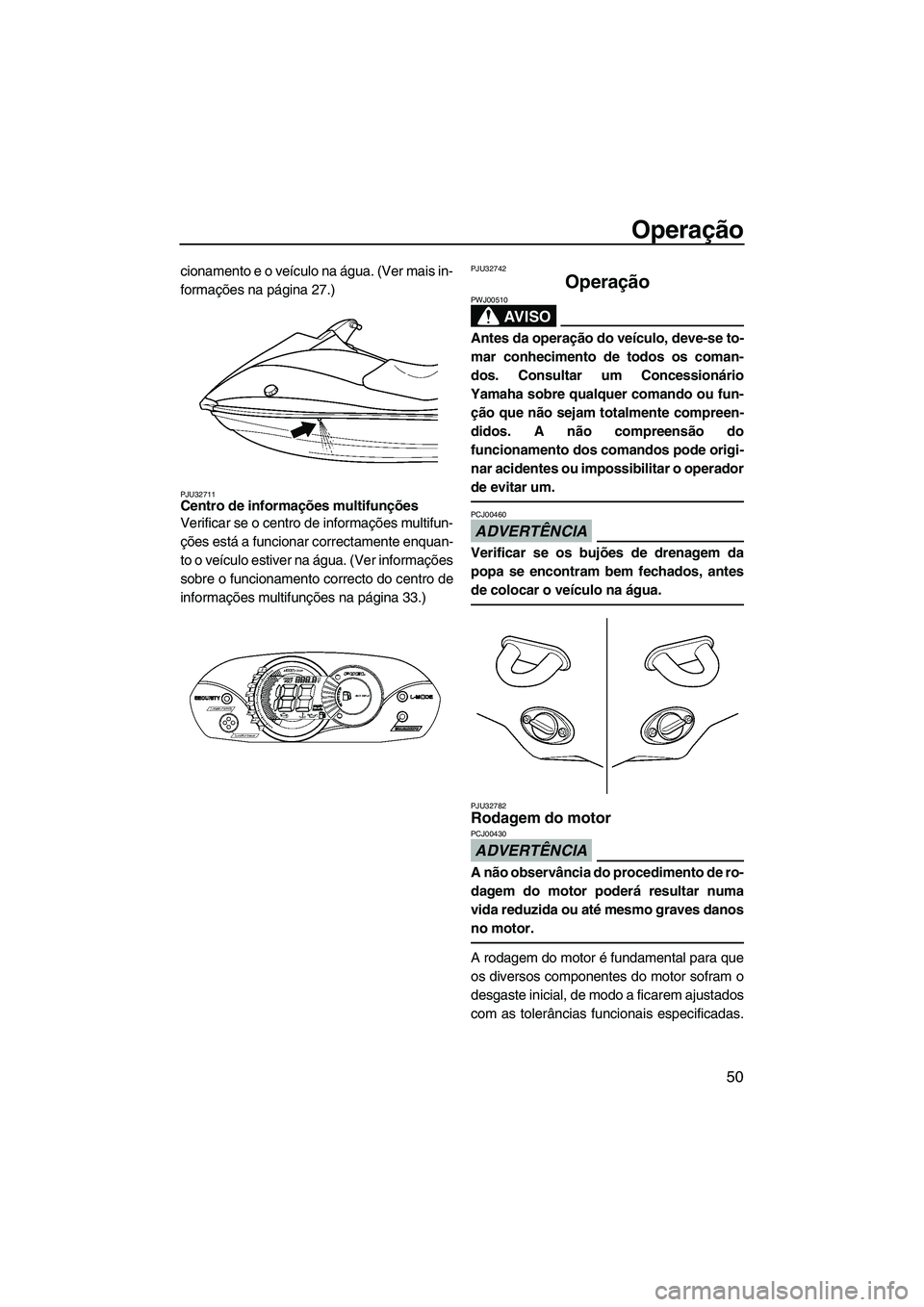 YAMAHA VX 2009  Manual de utilização (in Portuguese) Operação
50
cionamento e o veículo na água. (Ver mais in-
formações na página 27.)
PJU32711Centro de informações multifunções 
Verificar se o centro de informações multifun-
ções está 