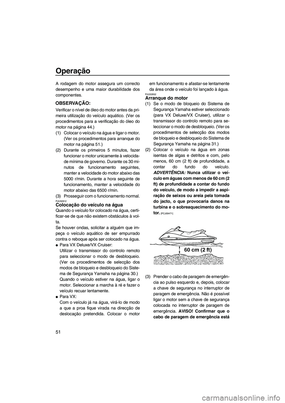 YAMAHA VX 2009  Manual de utilização (in Portuguese) Operação
51
A rodagem do motor assegura um correcto
desempenho e uma maior durabilidade dos
componentes.
OBSERVAÇÃO:
Verificar o nível de óleo do motor antes da pri-
meira utilização do veícu