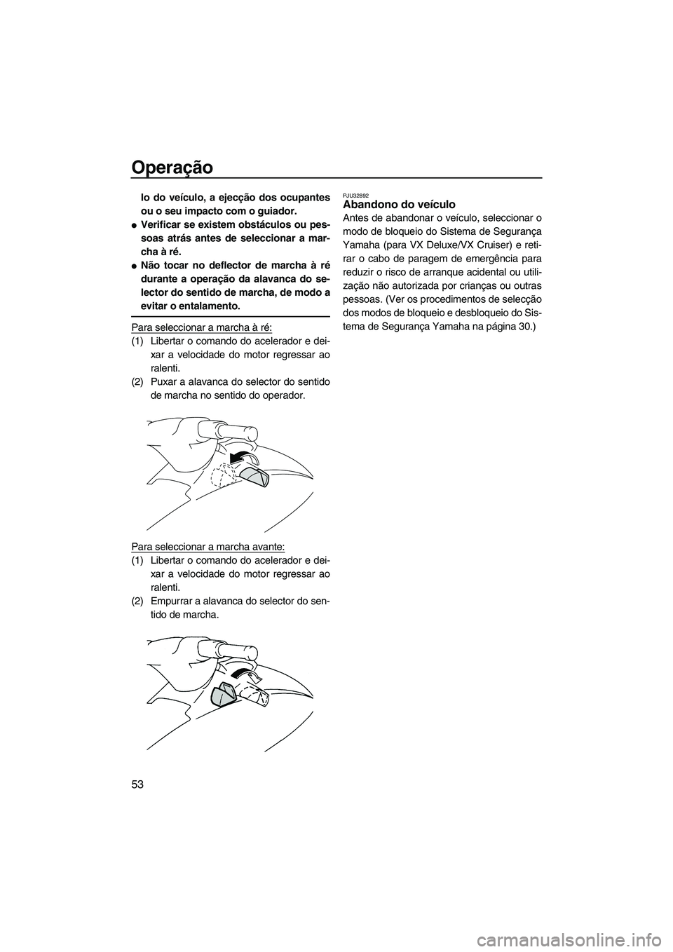 YAMAHA VX 2009  Manual de utilização (in Portuguese) Operação
53
lo do veículo, a ejecção dos ocupantes
ou o seu impacto com o guiador.
Verificar se existem obstáculos ou pes-
soas atrás antes de seleccionar a mar-
cha à ré.
Não tocar no def