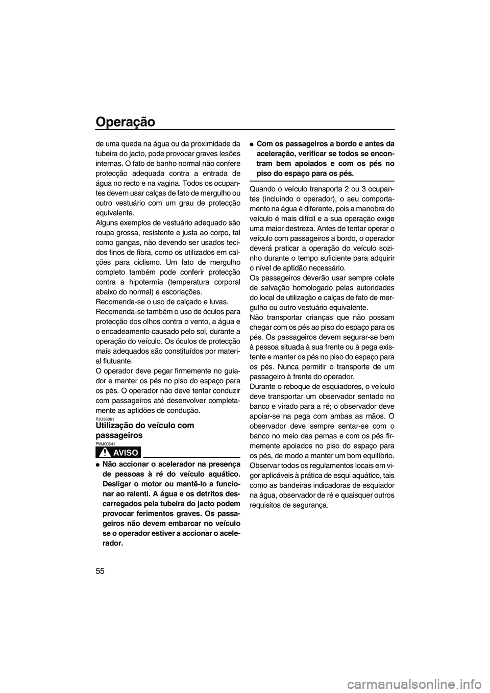 YAMAHA VX 2009  Manual de utilização (in Portuguese) Operação
55
de uma queda na água ou da proximidade da
tubeira do jacto, pode provocar graves lesões
internas. O fato de banho normal não confere
protecção adequada contra a entrada de
água no 