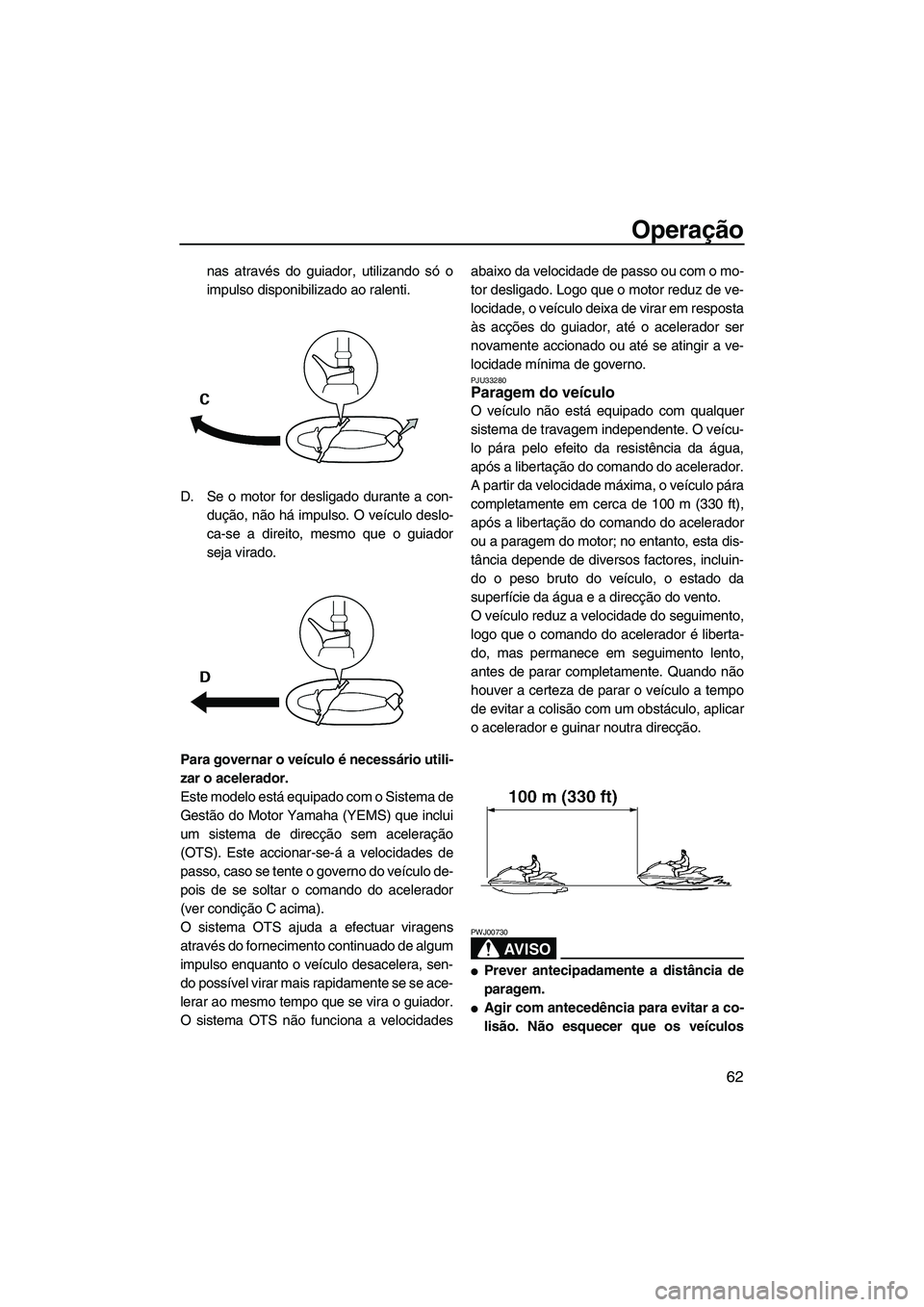 YAMAHA VX 2009  Manual de utilização (in Portuguese) Operação
62
nas através do guiador, utilizando só o
impulso disponibilizado ao ralenti.
D. Se o motor for desligado durante a con-
dução, não há impulso. O veículo deslo-
ca-se a direito, mes