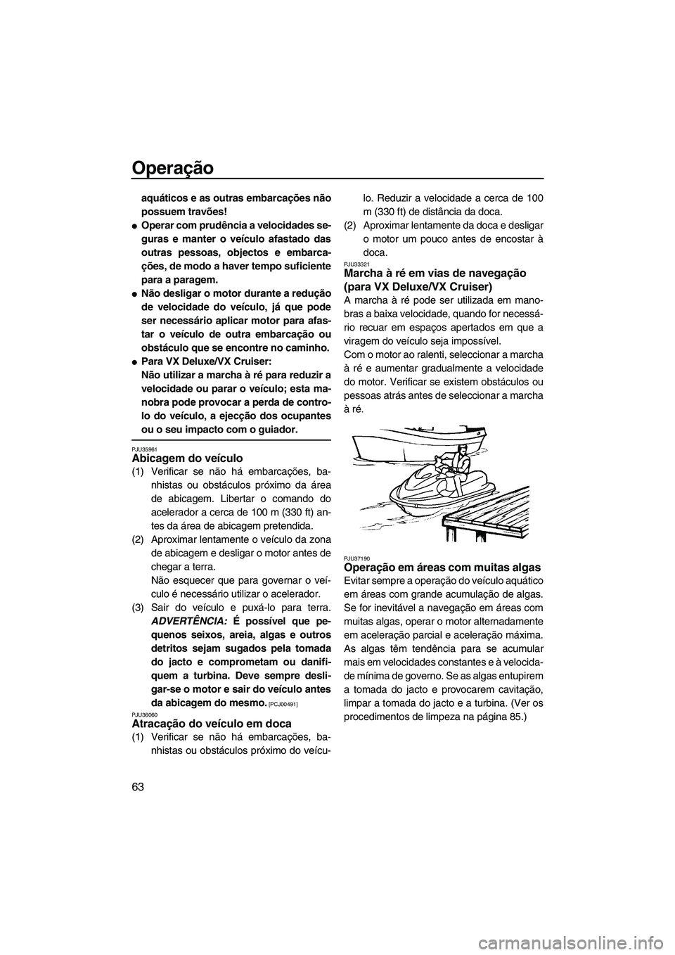YAMAHA VX 2009  Manual de utilização (in Portuguese) Operação
63
aquáticos e as outras embarcações não
possuem travões!
Operar com prudência a velocidades se-
guras e manter o veículo afastado das
outras pessoas, objectos e embarca-
ções, de