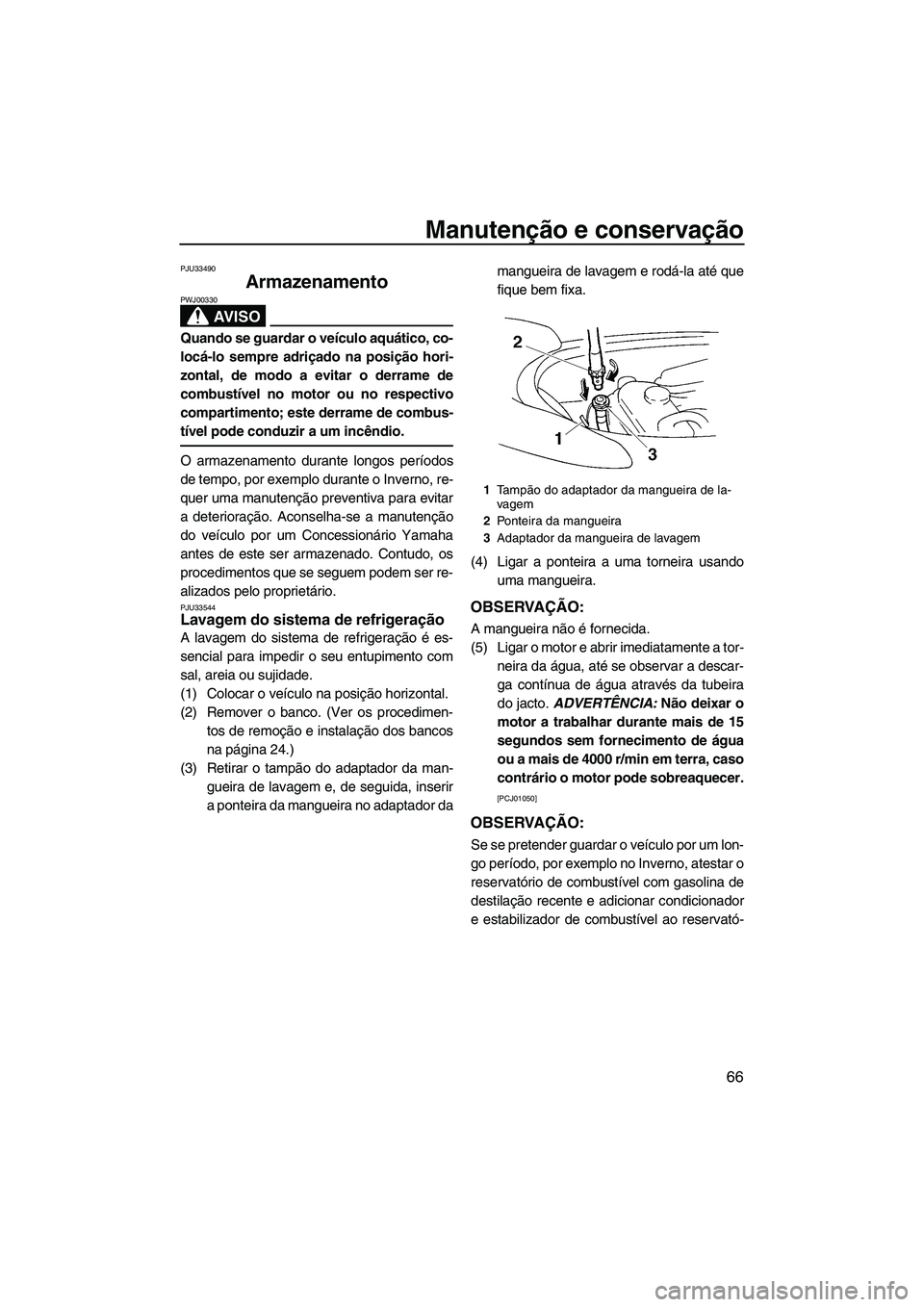 YAMAHA VX 2009  Manual de utilização (in Portuguese) Manutenção e conservação
66
PJU33490
Armazenamento 
AV I S O
PWJ00330
Quando se guardar o veículo aquático, co-
locá-lo sempre adriçado na posição hori-
zontal, de modo a evitar o derrame de