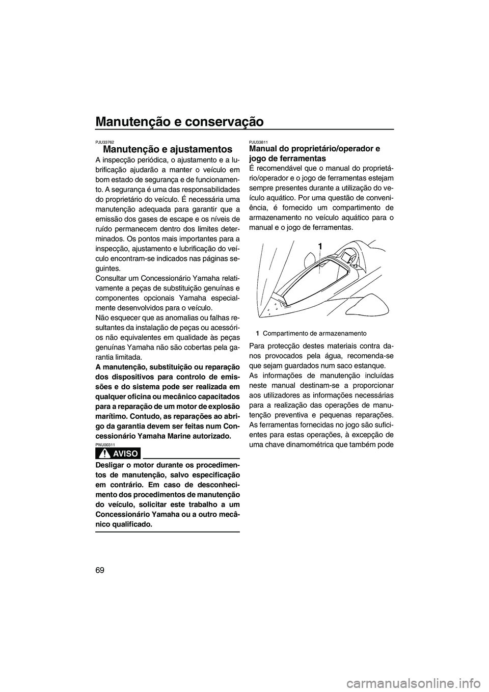 YAMAHA VX 2009  Manual de utilização (in Portuguese) Manutenção e conservação
69
PJU33762
Manutenção e ajustamentos 
A inspecção periódica, o ajustamento e a lu-
brificação ajudarão a manter o veículo em
bom estado de segurança e de funcio