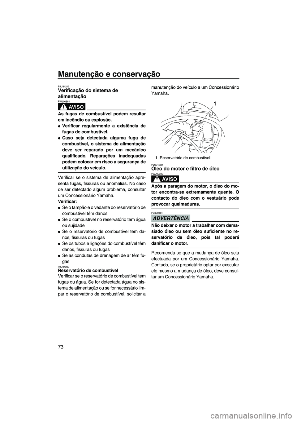 YAMAHA VX 2009  Manual de utilização (in Portuguese) Manutenção e conservação
73
PJU34212Verificação do sistema de 
alimentação 
AV I S O
PWJ00381
As fugas de combustível podem resultar
em incêndio ou explosão.
Verificar regularmente a exist