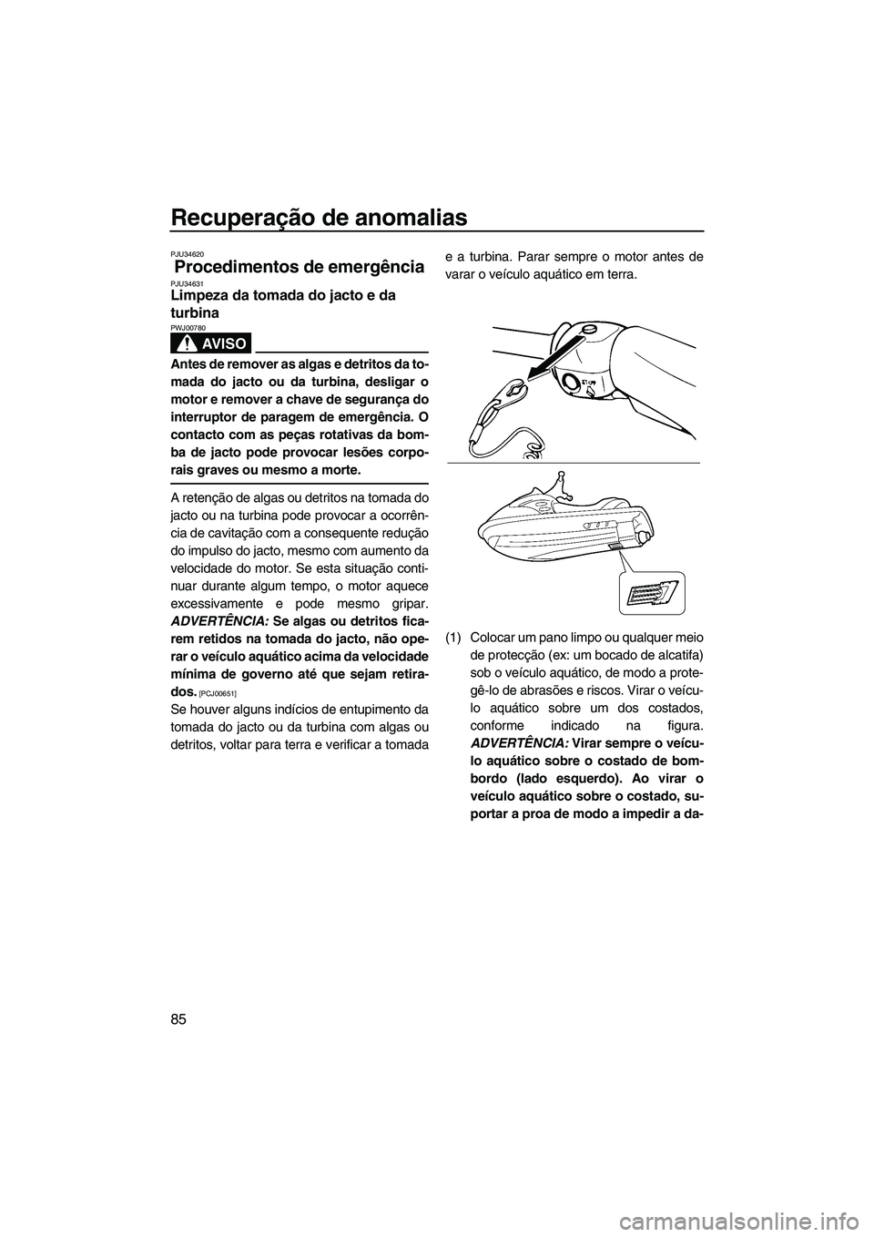 YAMAHA VX 2009 Manual de utilização (in Portuguese) Recuperação de anomalias
85
PJU34620
Procedimentos de emergência PJU34631Limpeza da tomada do jacto e da
turbina
AV I S O
PWJ00780
Antes de remover as algas e detritos da to-
mada do jacto ou da YAMAHA VX 2009 Manual de utilização (in Portuguese) Recuperação de anomalias
85
PJU34620
Procedimentos de emergência PJU34631Limpeza da tomada do jacto e da
turbina
AV I S O
PWJ00780
Antes de remover as algas e detritos da to-
mada do jacto ou da