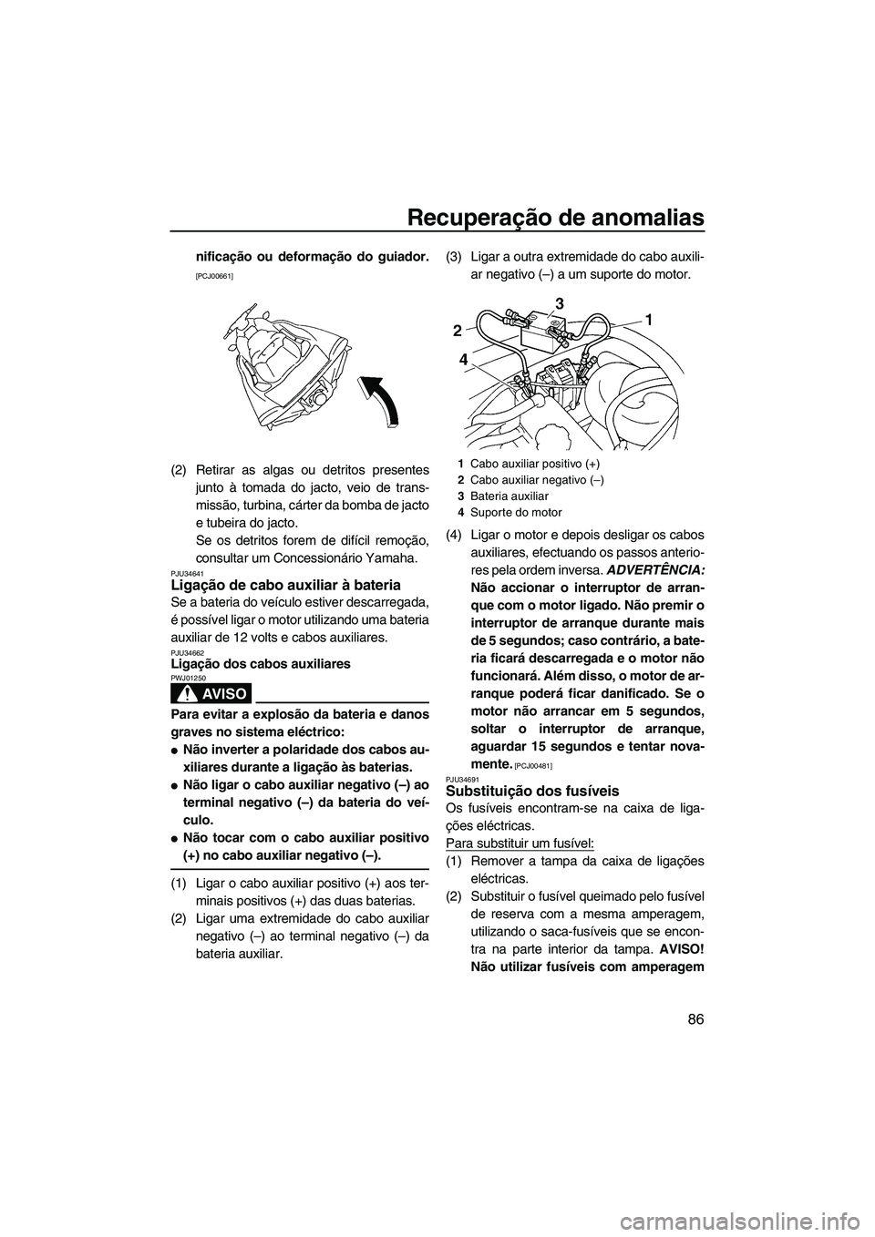 YAMAHA VX 2009  Manual de utilização (in Portuguese) Recuperação de anomalias
86
nificação ou deformação do guiador.
[PCJ00661]
(2) Retirar as algas ou detritos presentes
junto à tomada do jacto, veio de trans-
missão, turbina, cárter da bomba 