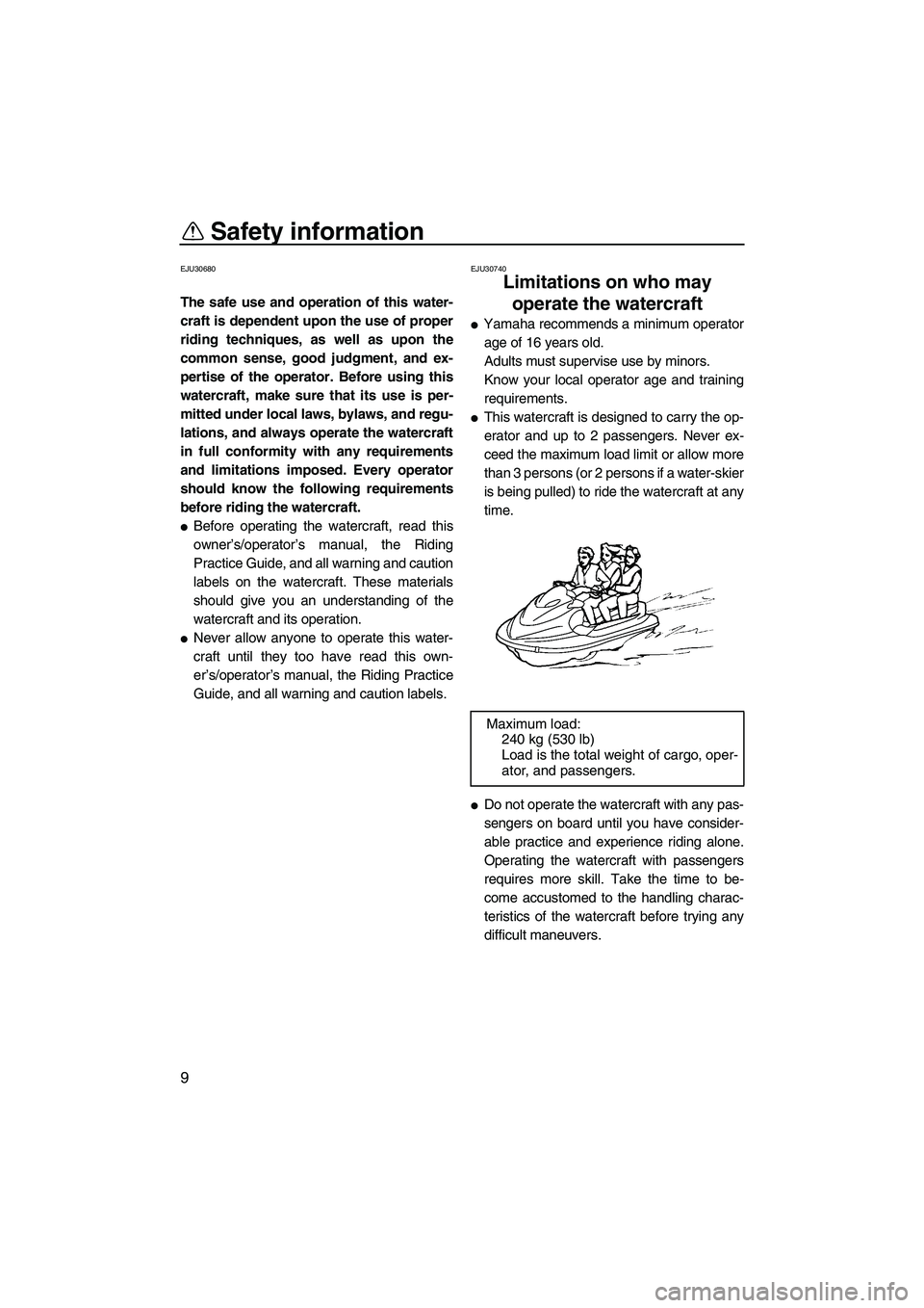 YAMAHA VX 2008 User Guide Safety information
9
EJU30680
The safe use and operation of this water-
craft is dependent upon the use of proper
riding techniques, as well as upon the
common sense, good judgment, and ex-
pertise of