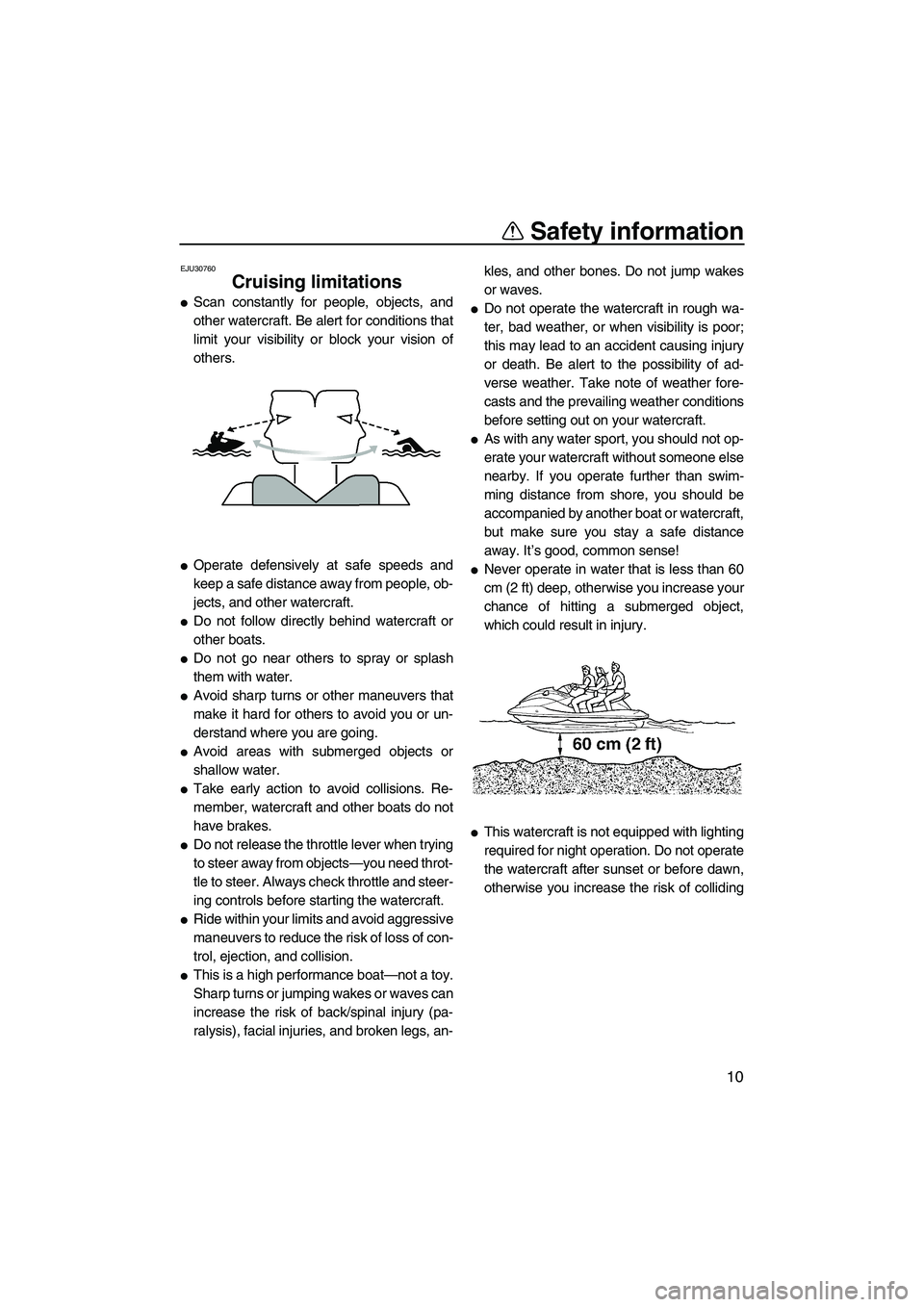 YAMAHA VX 2008 User Guide Safety information
10
EJU30760
Cruising limitations 
Scan constantly for people, objects, and
other watercraft. Be alert for conditions that
limit your visibility or block your vision of
others.
Ope