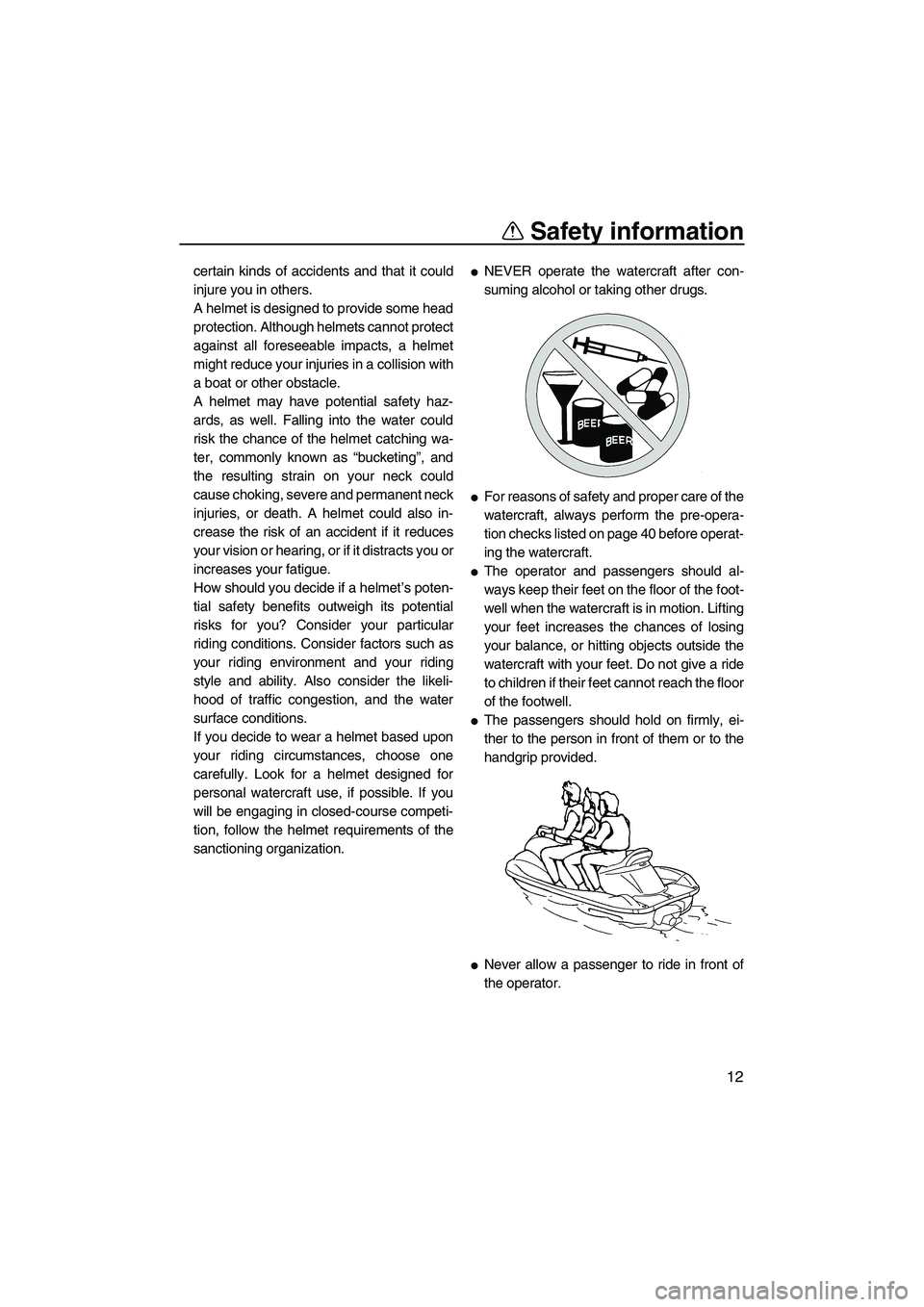 YAMAHA VX 2008 User Guide Safety information
12
certain kinds of accidents and that it could
injure you in others.
A helmet is designed to provide some head
protection. Although helmets cannot protect
against all foreseeable i