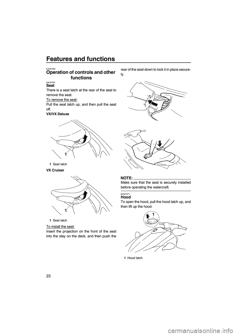 YAMAHA VX 2008 Owners Manual Features and functions
23
EJU31020
Operation of controls and other 
functions 
EJU31031Seat 
There is a seat latch at the rear of the seat to
remove the seat.
To remove the seat:
Pull the seat latch u
