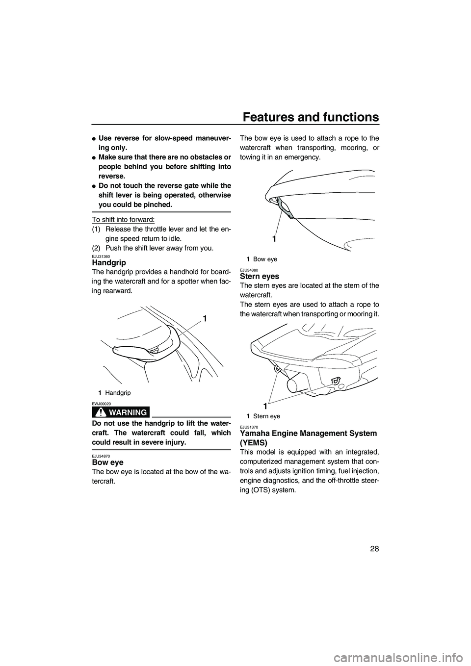 YAMAHA VX 2008 Owners Guide Features and functions
28
Use reverse for slow-speed maneuver-
ing only.
Make sure that there are no obstacles or
people behind you before shifting into
reverse.
Do not touch the reverse gate while